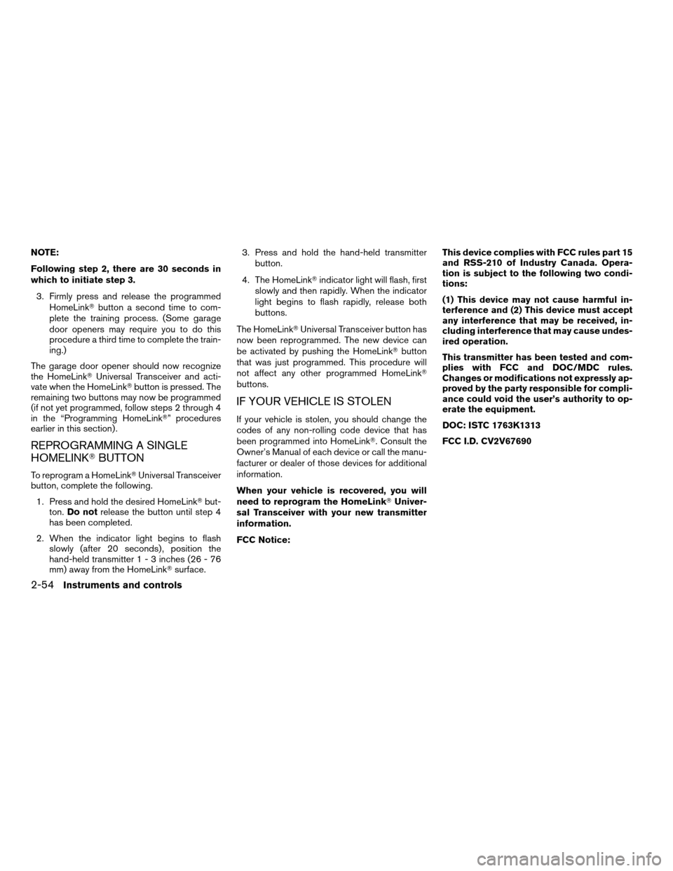 NISSAN ALTIMA COUPE 2009 D32 / 4.G Owners Manual NOTE:
Following step 2, there are 30 seconds in
which to initiate step 3.
3. Firmly press and release the programmed
HomeLinkTbutton a second time to com-
plete the training process. (Some garage
door NISSAN ALTIMA COUPE 2009 D32 / 4.G Owners Manual NOTE:
Following step 2, there are 30 seconds in
which to initiate step 3.
3. Firmly press and release the programmed
HomeLinkTbutton a second time to com-
plete the training process. (Some garage
door