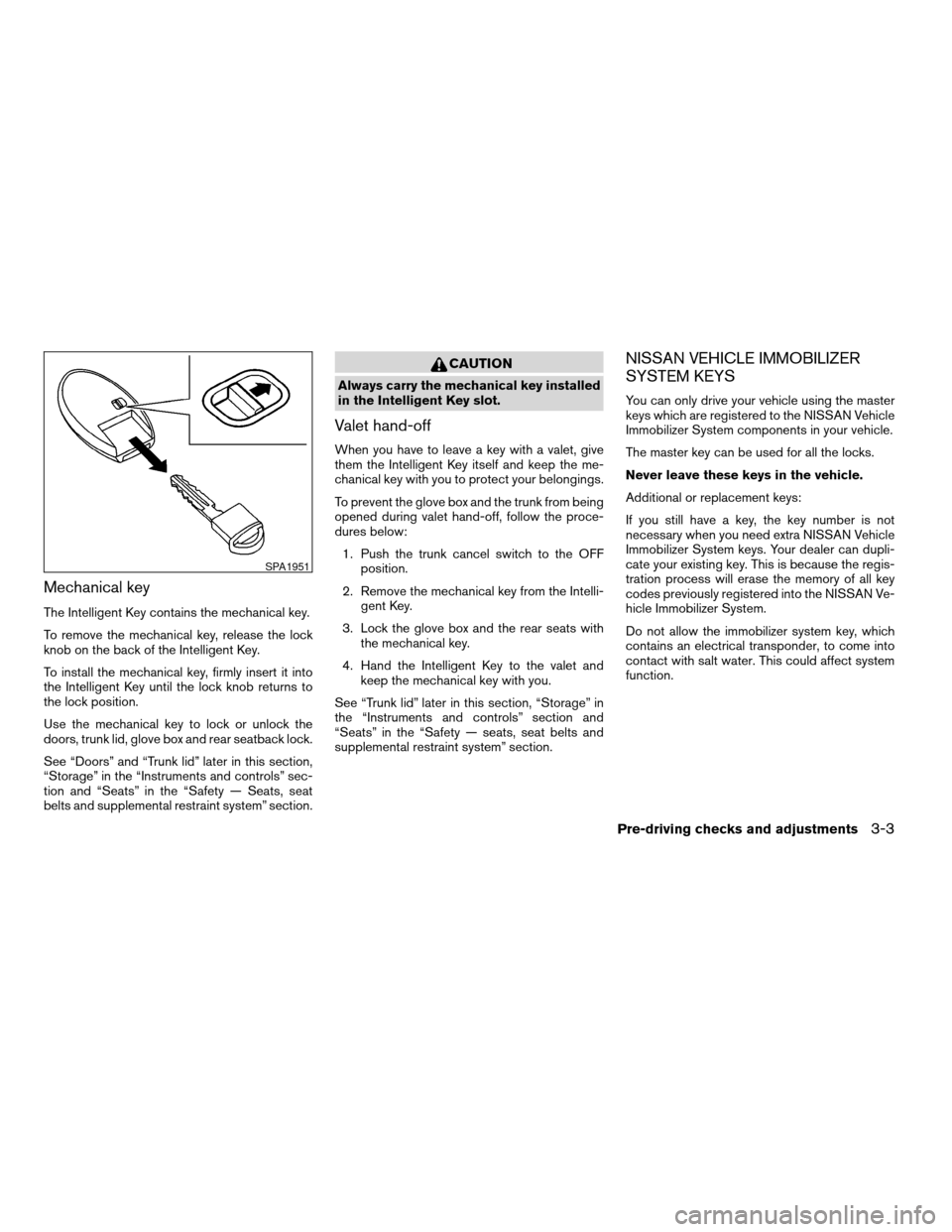 NISSAN ALTIMA COUPE 2009 D32 / 4.G Owners Manual Mechanical key
The Intelligent Key contains the mechanical key.
To remove the mechanical key, release the lock
knob on the back of the Intelligent Key.
To install the mechanical key, firmly insert it NISSAN ALTIMA COUPE 2009 D32 / 4.G Owners Manual Mechanical key
The Intelligent Key contains the mechanical key.
To remove the mechanical key, release the lock
knob on the back of the Intelligent Key.
To install the mechanical key, firmly insert it