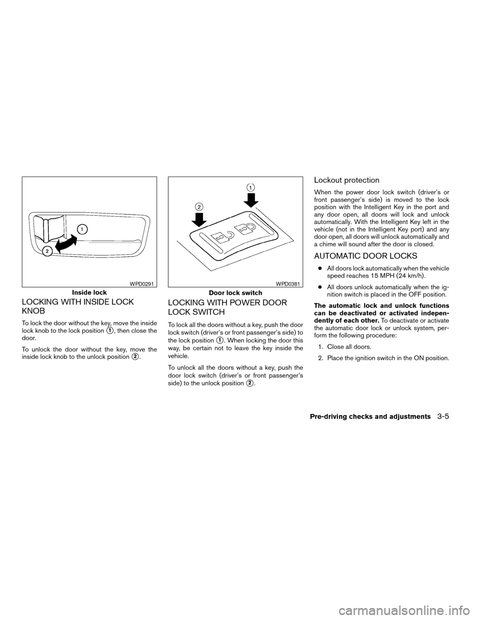NISSAN ALTIMA COUPE 2009 D32 / 4.G Owners Manual LOCKING WITH INSIDE LOCK
KNOB
To lock the door without the key, move the inside
lock knob to the lock position
s1, then close the
door.
To unlock the door without the key, move the
inside lock knob to NISSAN ALTIMA COUPE 2009 D32 / 4.G Owners Manual LOCKING WITH INSIDE LOCK
KNOB
To lock the door without the key, move the inside
lock knob to the lock position
s1, then close the
door.
To unlock the door without the key, move the
inside lock knob to