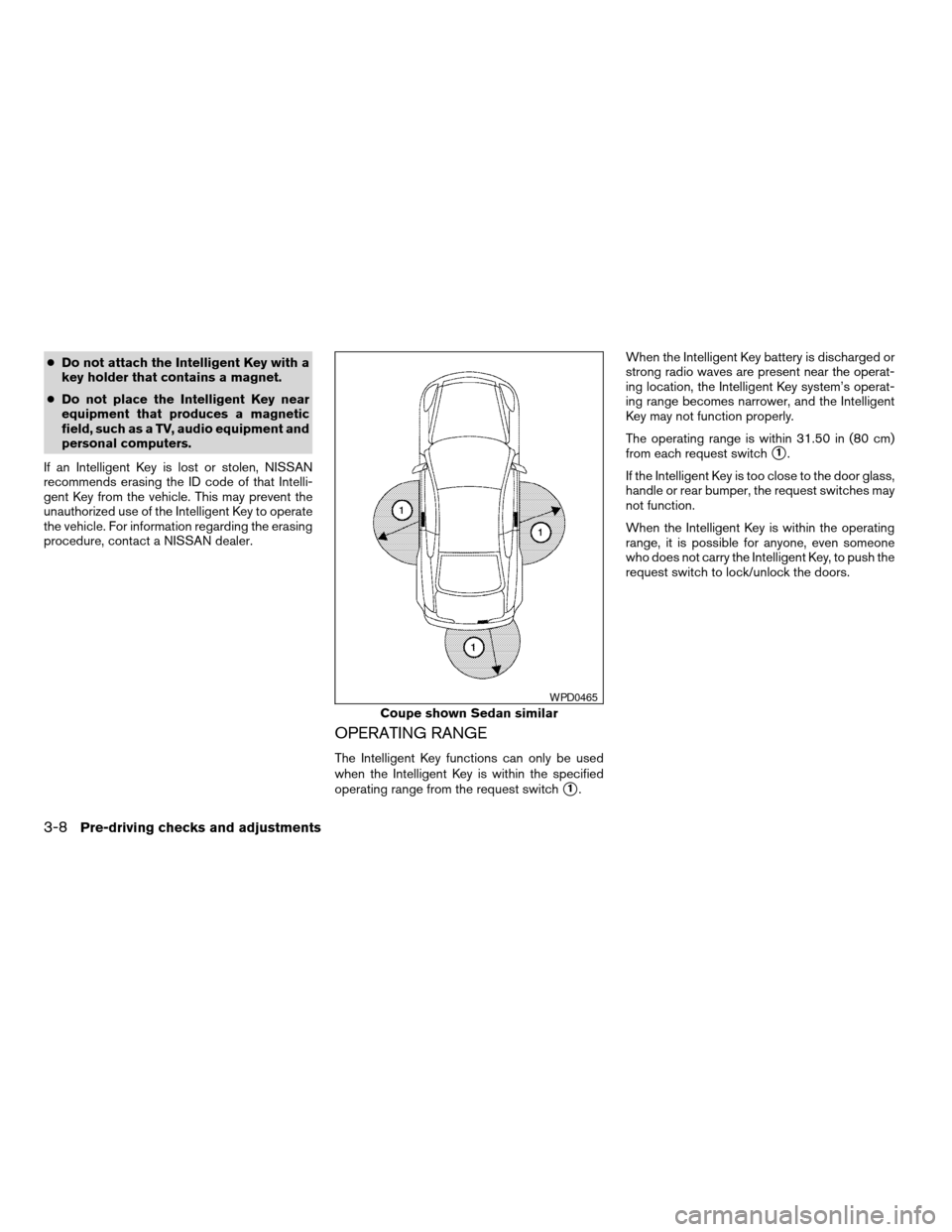 NISSAN ALTIMA COUPE 2009 D32 / 4.G Owners Manual cDo not attach the Intelligent Key with a
key holder that contains a magnet.
cDo not place the Intelligent Key near
equipment that produces a magnetic
field, such as a TV, audio equipment and
personal