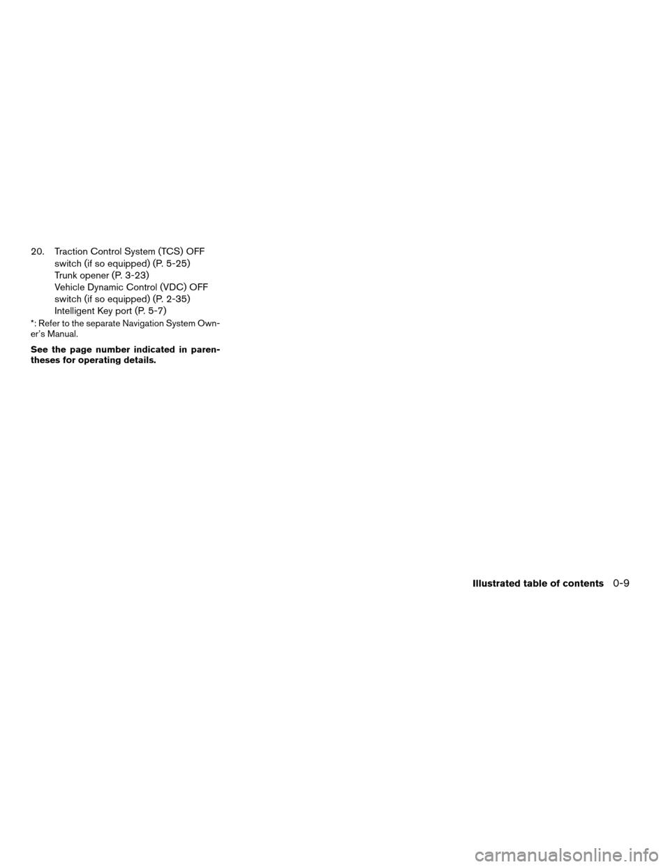 NISSAN ALTIMA COUPE 2009 D32 / 4.G User Guide 20. Traction Control System (TCS) OFF
switch (if so equipped) (P. 5-25)
Trunk opener (P. 3-23)
Vehicle Dynamic Control (VDC) OFF
switch (if so equipped) (P. 2-35)
Intelligent Key port (P. 5-7)
*: Refe