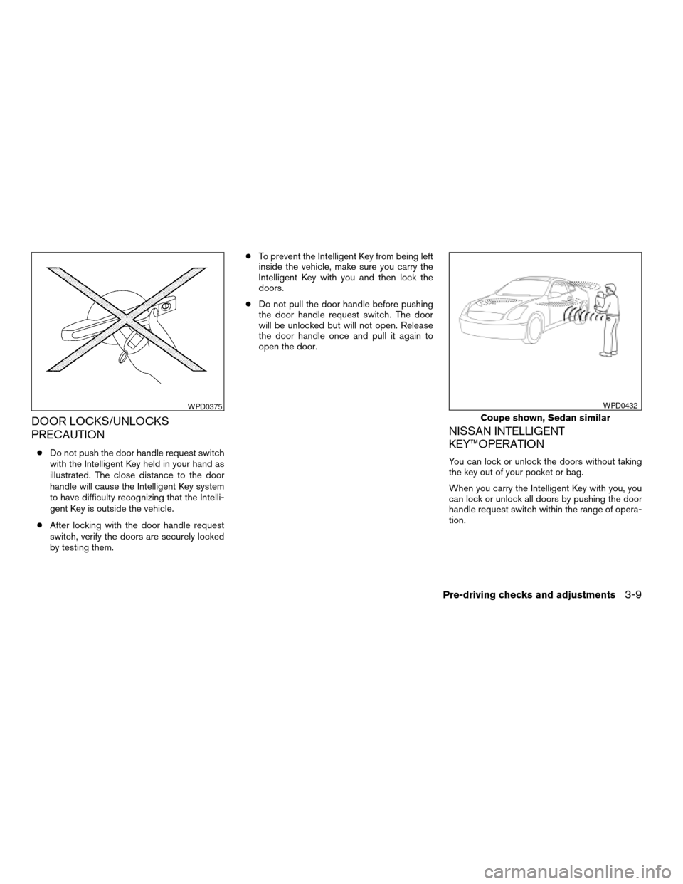 NISSAN ALTIMA COUPE 2009 D32 / 4.G Owners Manual DOOR LOCKS/UNLOCKS
PRECAUTION
cDo not push the door handle request switch
with the Intelligent Key held in your hand as
illustrated. The close distance to the door
handle will cause the Intelligent Ke NISSAN ALTIMA COUPE 2009 D32 / 4.G Owners Manual DOOR LOCKS/UNLOCKS
PRECAUTION
cDo not push the door handle request switch
with the Intelligent Key held in your hand as
illustrated. The close distance to the door
handle will cause the Intelligent Ke