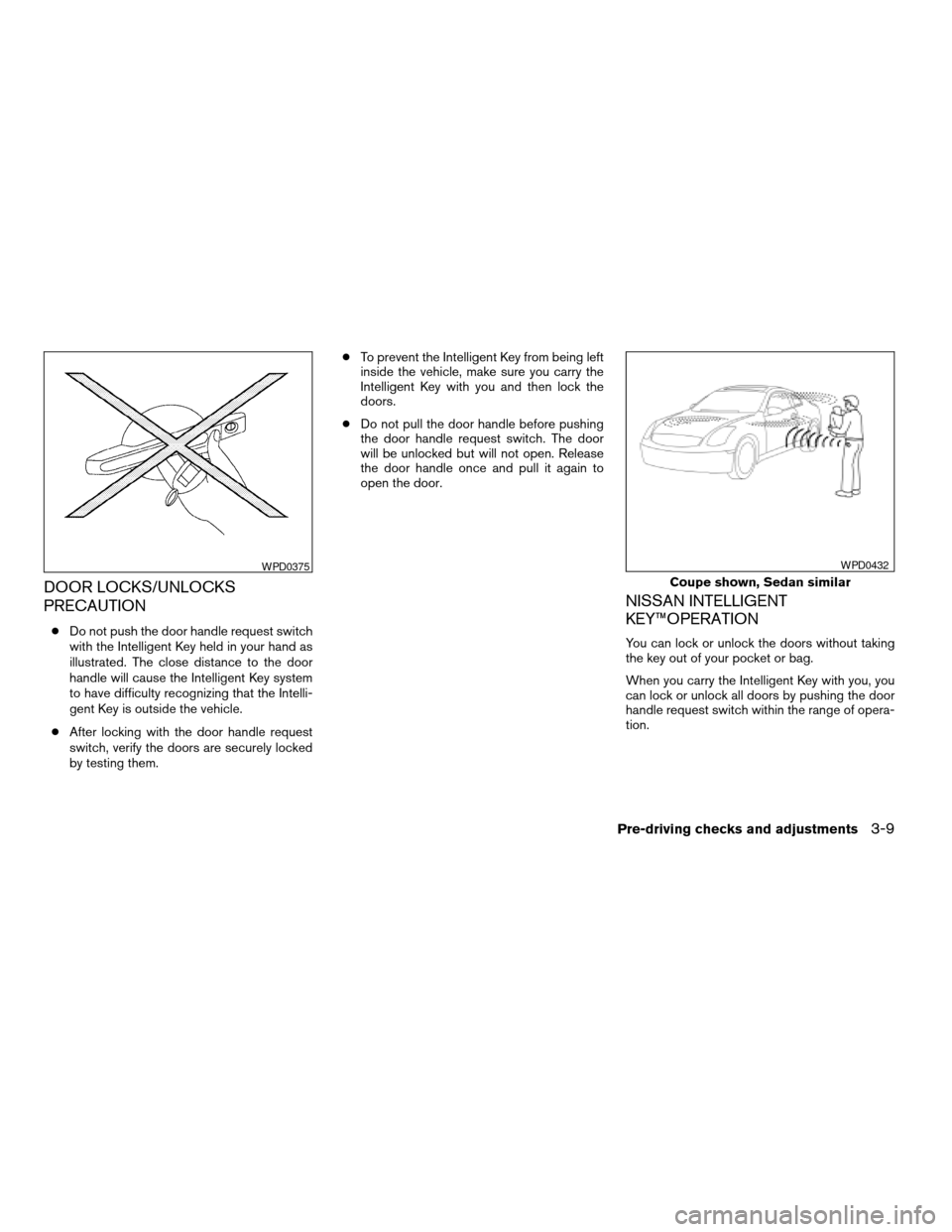 NISSAN ALTIMA COUPE 2009 D32 / 4.G Owners Manual DOOR LOCKS/UNLOCKS
PRECAUTION
cDo not push the door handle request switch
with the Intelligent Key held in your hand as
illustrated. The close distance to the door
handle will cause the Intelligent Ke