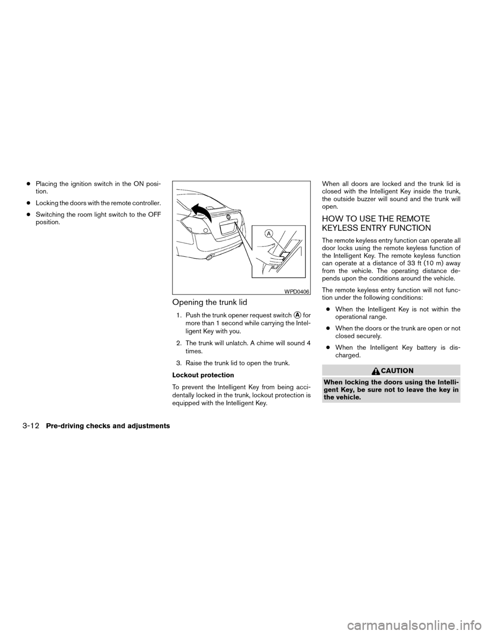 NISSAN ALTIMA COUPE 2009 D32 / 4.G Owners Manual cPlacing the ignition switch in the ON posi-
tion.
cLocking the doors with the remote controller.
cSwitching the room light switch to the OFF
position.
Opening the trunk lid
1. Push the trunk opener r