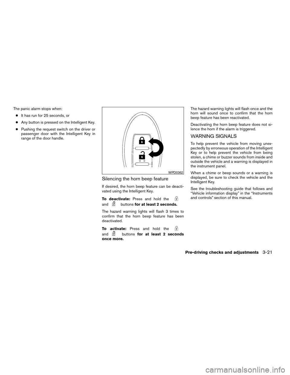 NISSAN ALTIMA COUPE 2009 D32 / 4.G Owners Manual The panic alarm stops when:
cIt has run for 25 seconds, or
cAny button is pressed on the Intelligent Key.
cPushing the request switch on the driver or
passenger door with the Intelligent Key in
range 