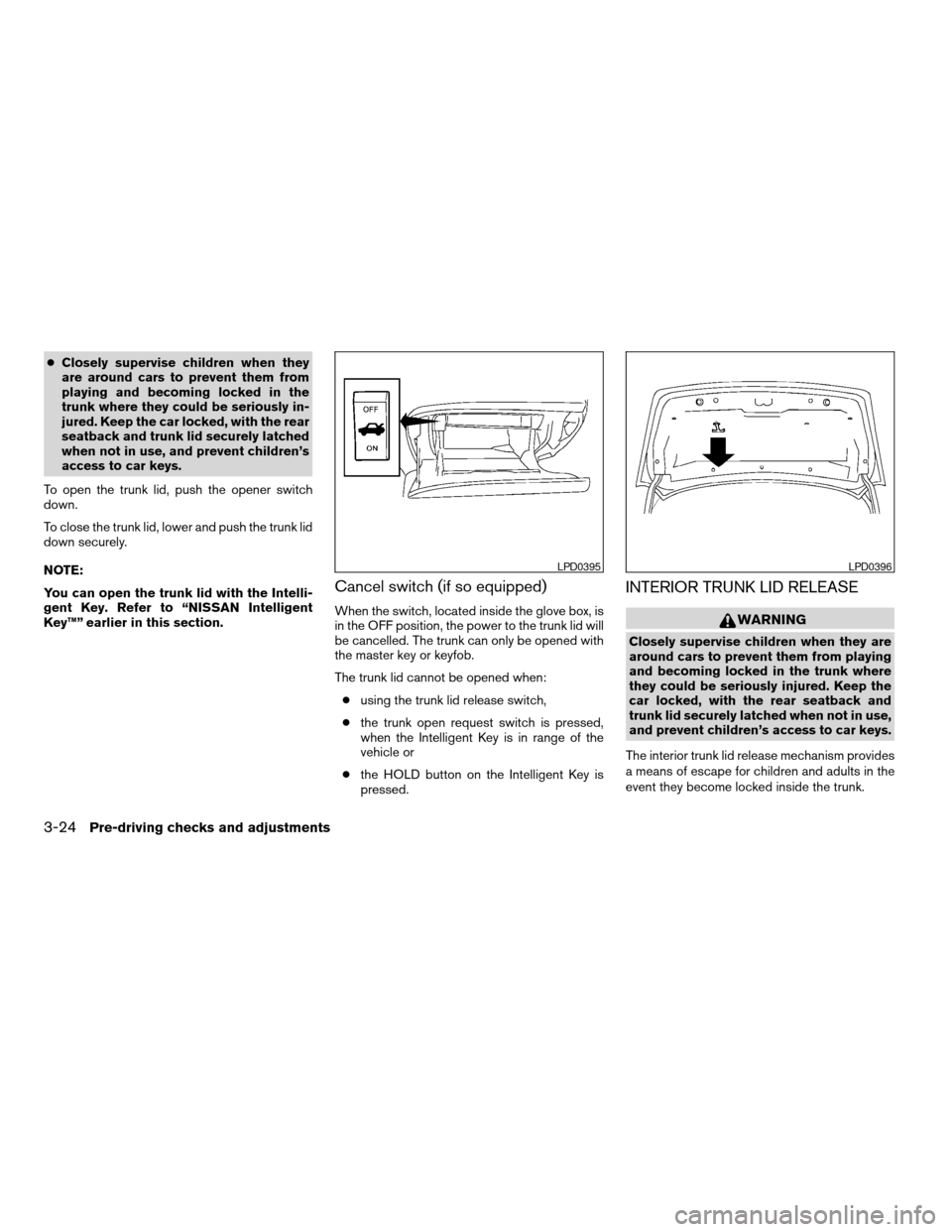 NISSAN ALTIMA COUPE 2009 D32 / 4.G Owners Manual cClosely supervise children when they
are around cars to prevent them from
playing and becoming locked in the
trunk where they could be seriously in-
jured. Keep the car locked, with the rear
seatback