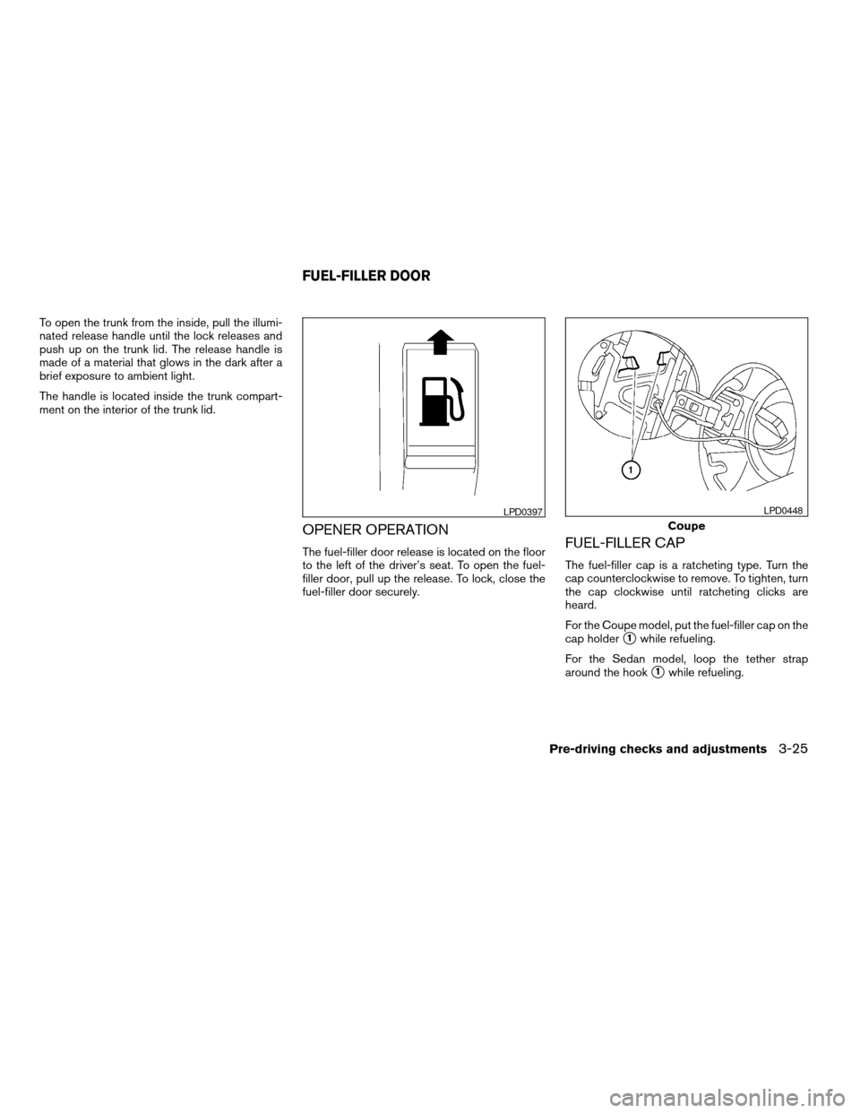 NISSAN ALTIMA COUPE 2009 D32 / 4.G Owners Manual To open the trunk from the inside, pull the illumi-
nated release handle until the lock releases and
push up on the trunk lid. The release handle is
made of a material that glows in the dark after a
b NISSAN ALTIMA COUPE 2009 D32 / 4.G Owners Manual To open the trunk from the inside, pull the illumi-
nated release handle until the lock releases and
push up on the trunk lid. The release handle is
made of a material that glows in the dark after a
b
