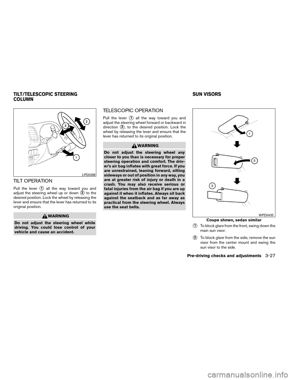 NISSAN ALTIMA COUPE 2009 D32 / 4.G Owners Manual TILT OPERATION
Pull the levers1all the way toward you and
adjust the steering wheel up or down
s2to the
desired position. Lock the wheel by releasing the
lever and ensure that the lever has returned t