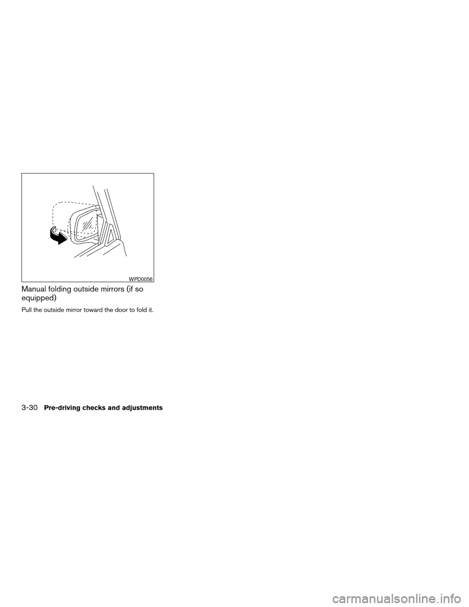 NISSAN ALTIMA COUPE 2009 D32 / 4.G Owners Manual Manual folding outside mirrors (if so
equipped)
Pull the outside mirror toward the door to fold it.
WPD0056
3-30Pre-driving checks and adjustments
ZREVIEW COPYÐ2009 Altima(alt)
Owners Manual(owners) NISSAN ALTIMA COUPE 2009 D32 / 4.G Owners Manual Manual folding outside mirrors (if so
equipped)
Pull the outside mirror toward the door to fold it.
WPD0056
3-30Pre-driving checks and adjustments
ZREVIEW COPYÐ2009 Altima(alt)
Owners Manual(owners)