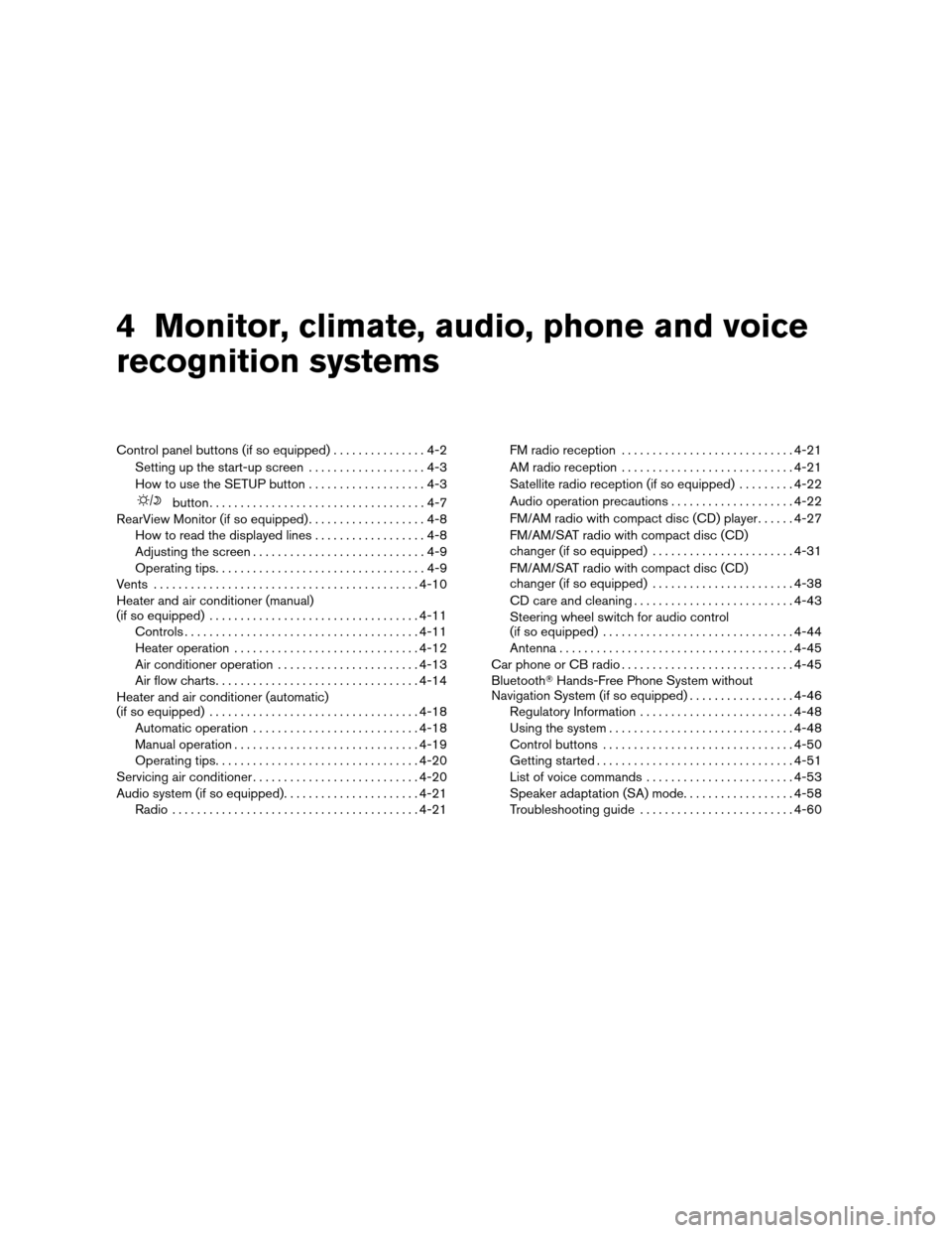 NISSAN ALTIMA COUPE 2009 D32 / 4.G Owners Manual 4 Monitor, climate, audio, phone and voice
recognition systems
Control panel buttons (if so equipped)...............4-2
Setting up the start-up screen...................4-3
How to use the SETUP button