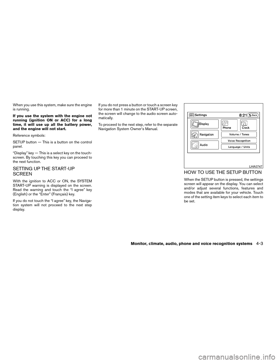 NISSAN ALTIMA COUPE 2009 D32 / 4.G Owners Manual When you use this system, make sure the engine
is running.
If you use the system with the engine not
running (ignition ON or ACC) for a long
time, it will use up all the battery power,
and the engine NISSAN ALTIMA COUPE 2009 D32 / 4.G Owners Manual When you use this system, make sure the engine
is running.
If you use the system with the engine not
running (ignition ON or ACC) for a long
time, it will use up all the battery power,
and the engine