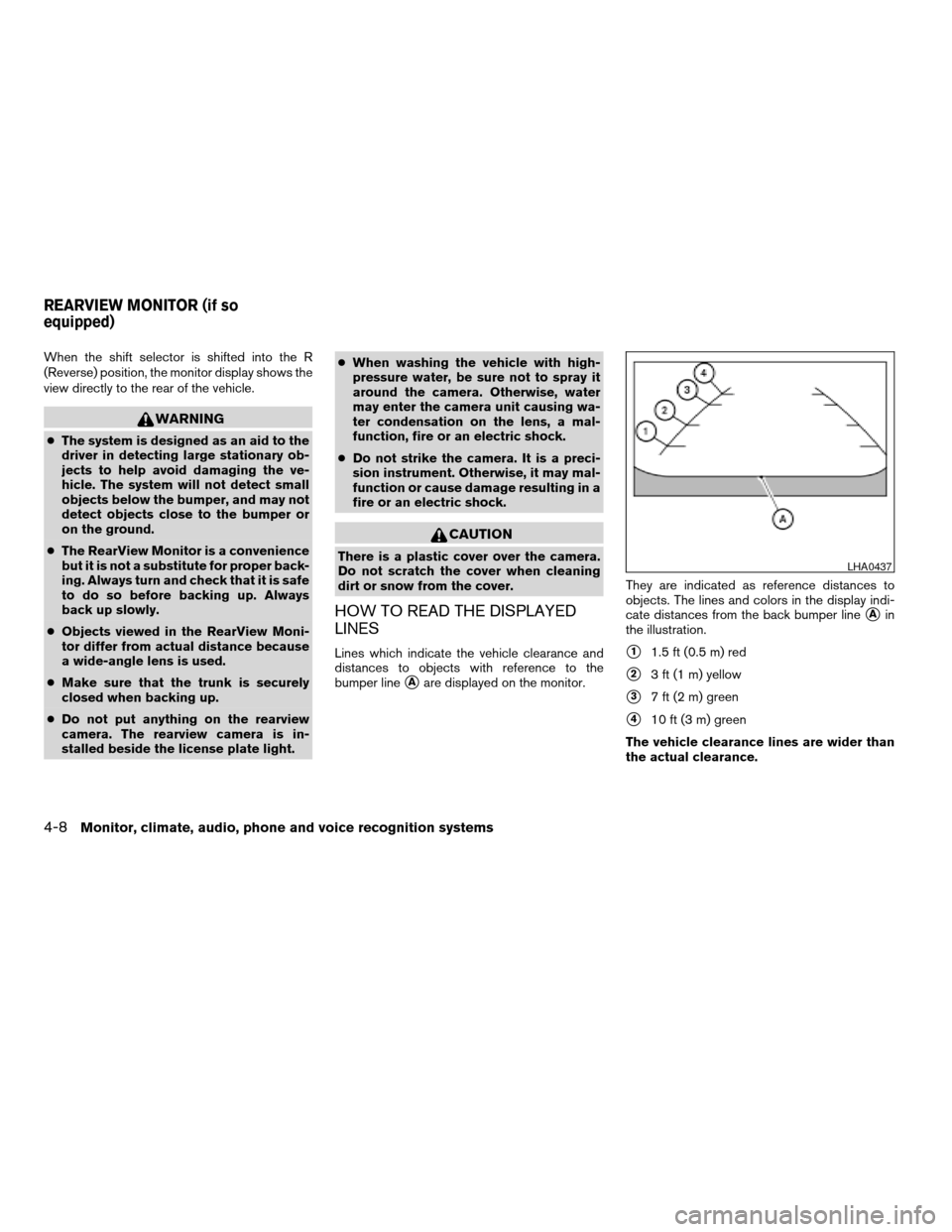 NISSAN ALTIMA COUPE 2009 D32 / 4.G Owners Manual When the shift selector is shifted into the R
(Reverse) position, the monitor display shows the
view directly to the rear of the vehicle.
WARNING
cThe system is designed as an aid to the
driver in det