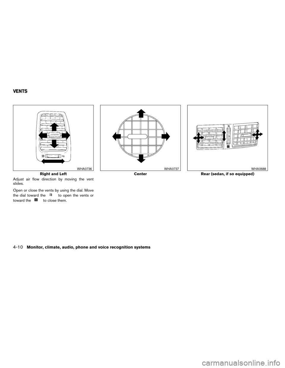NISSAN ALTIMA COUPE 2009 D32 / 4.G Owners Manual Adjust air flow direction by moving the vent
slides.
Open or close the vents by using the dial. Move
the dial toward the
to open the vents or
toward the
to close them.
Right and Left
WHA0736
Center
WH