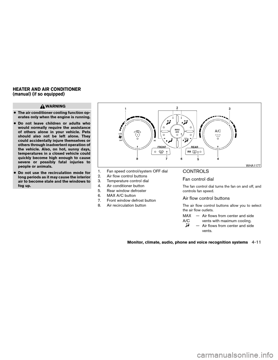 NISSAN ALTIMA COUPE 2009 D32 / 4.G Owners Manual WARNING
cThe air conditioner cooling function op-
erates only when the engine is running.
cDo not leave children or adults who
would normally require the assistance
of others alone in your vehicle. Pe
