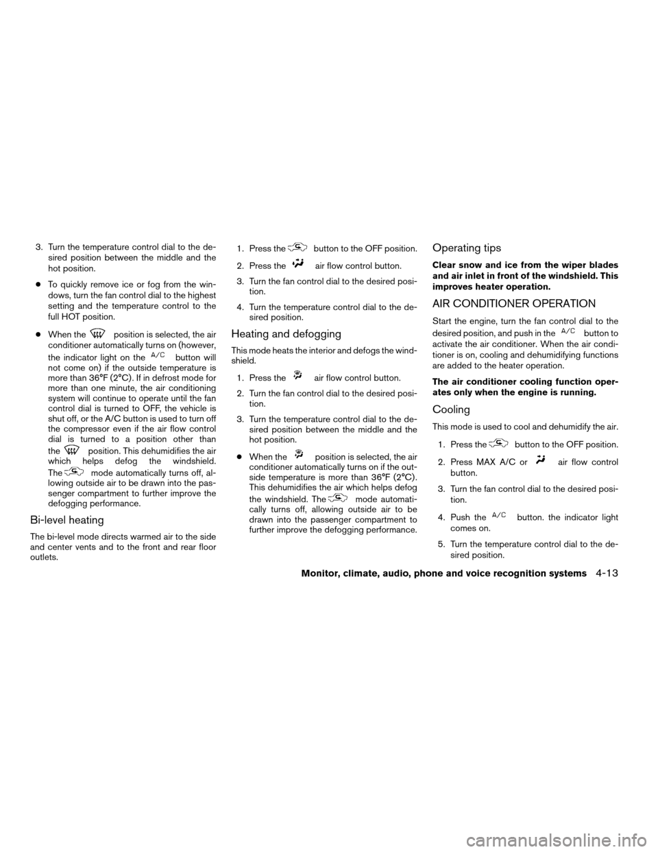 NISSAN ALTIMA COUPE 2009 D32 / 4.G Owners Manual 3. Turn the temperature control dial to the de-
sired position between the middle and the
hot position.
cTo quickly remove ice or fog from the win-
dows, turn the fan control dial to the highest
setti