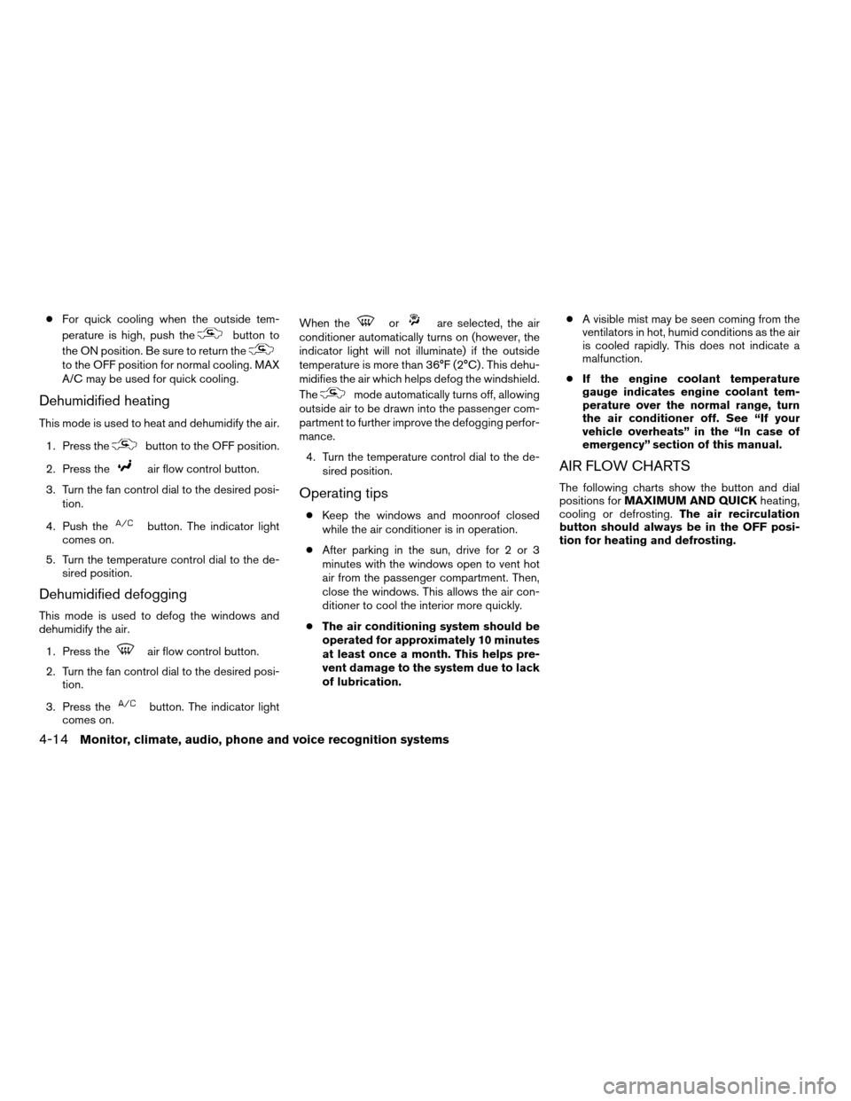 NISSAN ALTIMA COUPE 2009 D32 / 4.G Owners Manual cFor quick cooling when the outside tem-
perature is high, push the
button to
the ON position. Be sure to return the
to the OFF position for normal cooling. MAX
A/C may be used for quick cooling.
Dehu