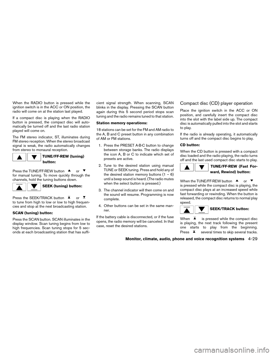 NISSAN ALTIMA COUPE 2009 D32 / 4.G Owners Manual When the RADIO button is pressed while the
ignition switch is in the ACC or ON position, the
radio will come on at the station last played.
If a compact disc is playing when the RADIO
button is presse NISSAN ALTIMA COUPE 2009 D32 / 4.G Owners Manual When the RADIO button is pressed while the
ignition switch is in the ACC or ON position, the
radio will come on at the station last played.
If a compact disc is playing when the RADIO
button is presse