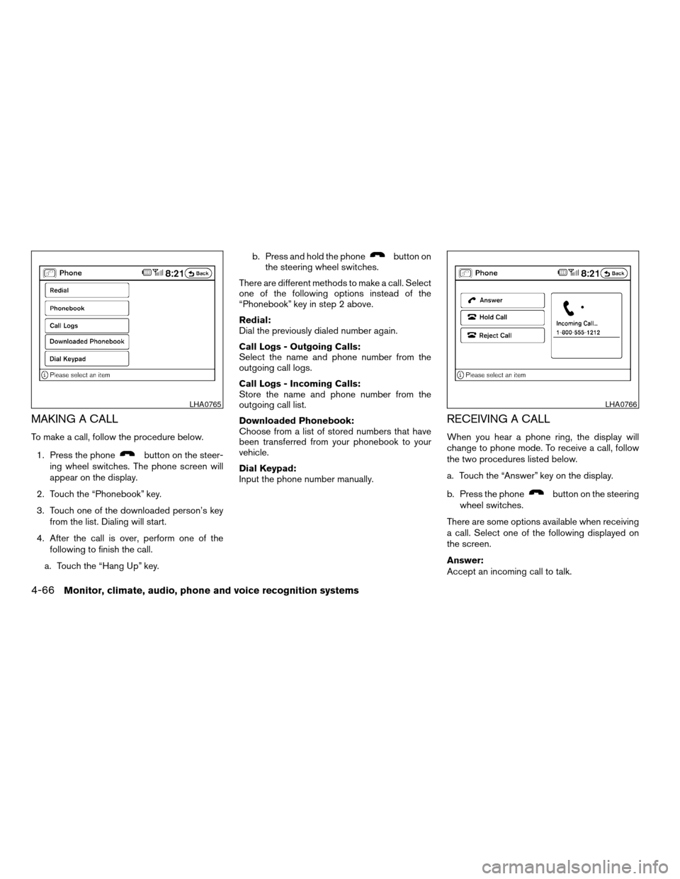NISSAN ALTIMA COUPE 2009 D32 / 4.G Owners Manual MAKING A CALL
To make a call, follow the procedure below.
1. Press the phone
button on the steer-
ing wheel switches. The phone screen will
appear on the display.
2. Touch the “Phonebook” key.
3. NISSAN ALTIMA COUPE 2009 D32 / 4.G Owners Manual MAKING A CALL
To make a call, follow the procedure below.
1. Press the phone
button on the steer-
ing wheel switches. The phone screen will
appear on the display.
2. Touch the “Phonebook” key.
3.