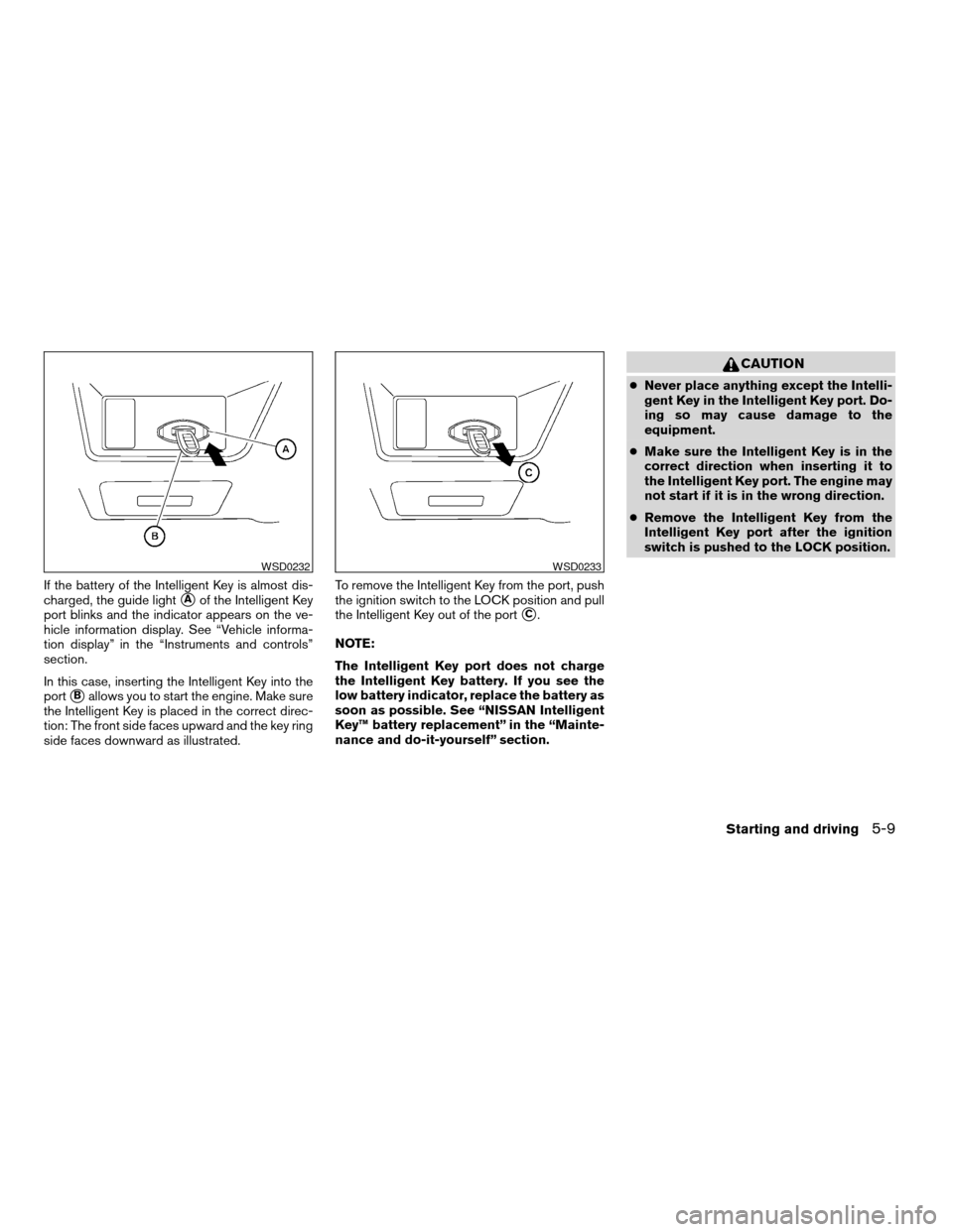 NISSAN ALTIMA COUPE 2009 D32 / 4.G Owners Manual If the battery of the Intelligent Key is almost dis-
charged, the guide light
sAof the Intelligent Key
port blinks and the indicator appears on the ve-
hicle information display. See “Vehicle inform NISSAN ALTIMA COUPE 2009 D32 / 4.G Owners Manual If the battery of the Intelligent Key is almost dis-
charged, the guide light
sAof the Intelligent Key
port blinks and the indicator appears on the ve-
hicle information display. See “Vehicle inform