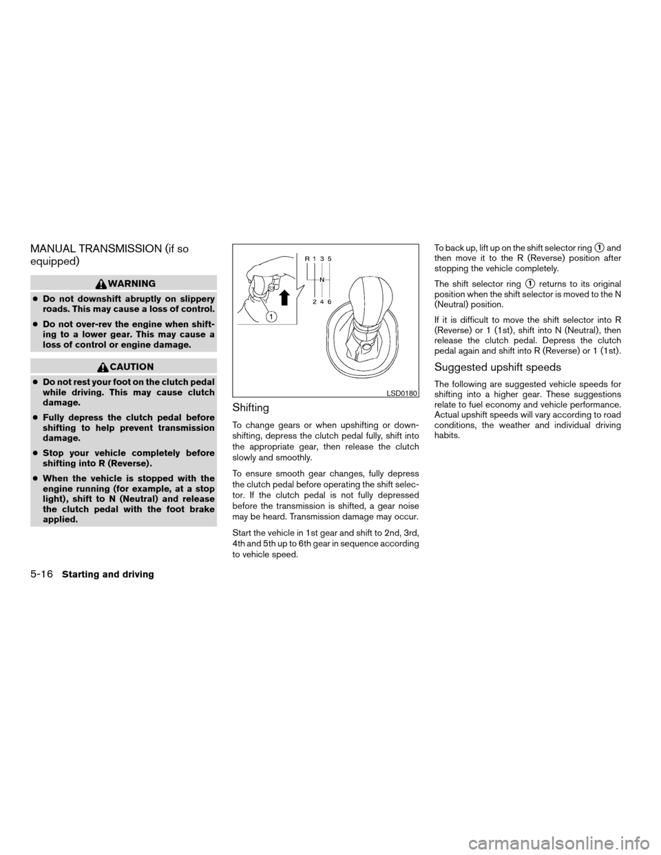 NISSAN ALTIMA COUPE 2009 D32 / 4.G Owners Manual MANUAL TRANSMISSION (if so
equipped)
WARNING
cDo not downshift abruptly on slippery
roads. This may cause a loss of control.
cDo not over-rev the engine when shift-
ing to a lower gear. This may cause NISSAN ALTIMA COUPE 2009 D32 / 4.G Owners Manual MANUAL TRANSMISSION (if so
equipped)
WARNING
cDo not downshift abruptly on slippery
roads. This may cause a loss of control.
cDo not over-rev the engine when shift-
ing to a lower gear. This may cause