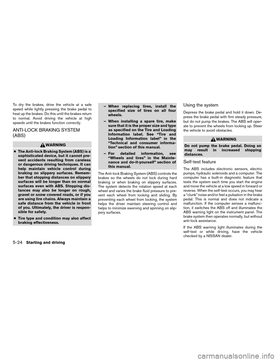 NISSAN ALTIMA COUPE 2009 D32 / 4.G Owners Manual To dry the brakes, drive the vehicle at a safe
speed while lightly pressing the brake pedal to
heat up the brakes. Do this until the brakes return
to normal. Avoid driving the vehicle at high
speeds u NISSAN ALTIMA COUPE 2009 D32 / 4.G Owners Manual To dry the brakes, drive the vehicle at a safe
speed while lightly pressing the brake pedal to
heat up the brakes. Do this until the brakes return
to normal. Avoid driving the vehicle at high
speeds u