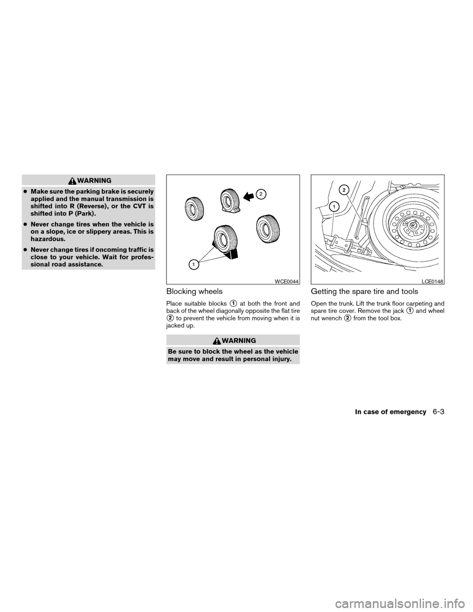 NISSAN ALTIMA COUPE 2009 D32 / 4.G Owners Manual WARNING
cMake sure the parking brake is securely
applied and the manual transmission is
shifted into R (Reverse) , or the CVT is
shifted into P (Park) .
cNever change tires when the vehicle is
on a sl NISSAN ALTIMA COUPE 2009 D32 / 4.G Owners Manual WARNING
cMake sure the parking brake is securely
applied and the manual transmission is
shifted into R (Reverse) , or the CVT is
shifted into P (Park) .
cNever change tires when the vehicle is
on a sl