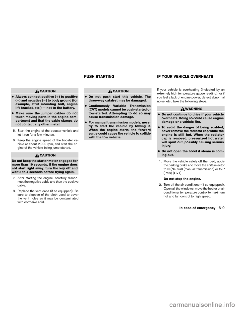 NISSAN ALTIMA COUPE 2009 D32 / 4.G Owners Manual CAUTION
cAlways connect positive (1) to positive
(1) and negative (2) to body ground (for
example, strut mounting bolt, engine
lift bracket, etc.) — not to the battery.
cMake sure the jumper cables 