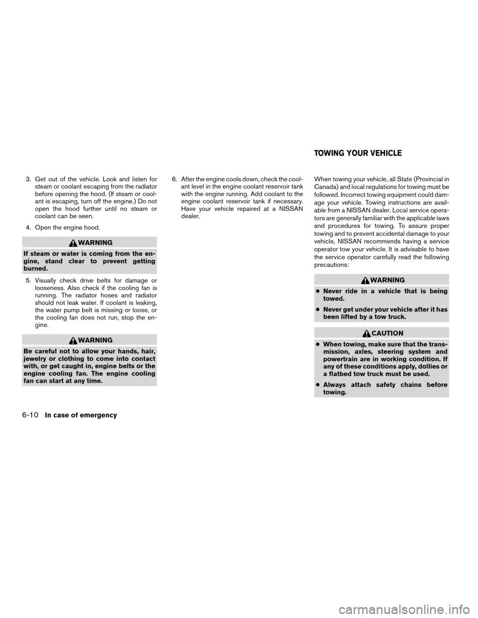 NISSAN ALTIMA COUPE 2009 D32 / 4.G Owners Manual 3. Get out of the vehicle. Look and listen for
steam or coolant escaping from the radiator
before opening the hood. (If steam or cool-
ant is escaping, turn off the engine.) Do not
open the hood furth NISSAN ALTIMA COUPE 2009 D32 / 4.G Owners Manual 3. Get out of the vehicle. Look and listen for
steam or coolant escaping from the radiator
before opening the hood. (If steam or cool-
ant is escaping, turn off the engine.) Do not
open the hood furth