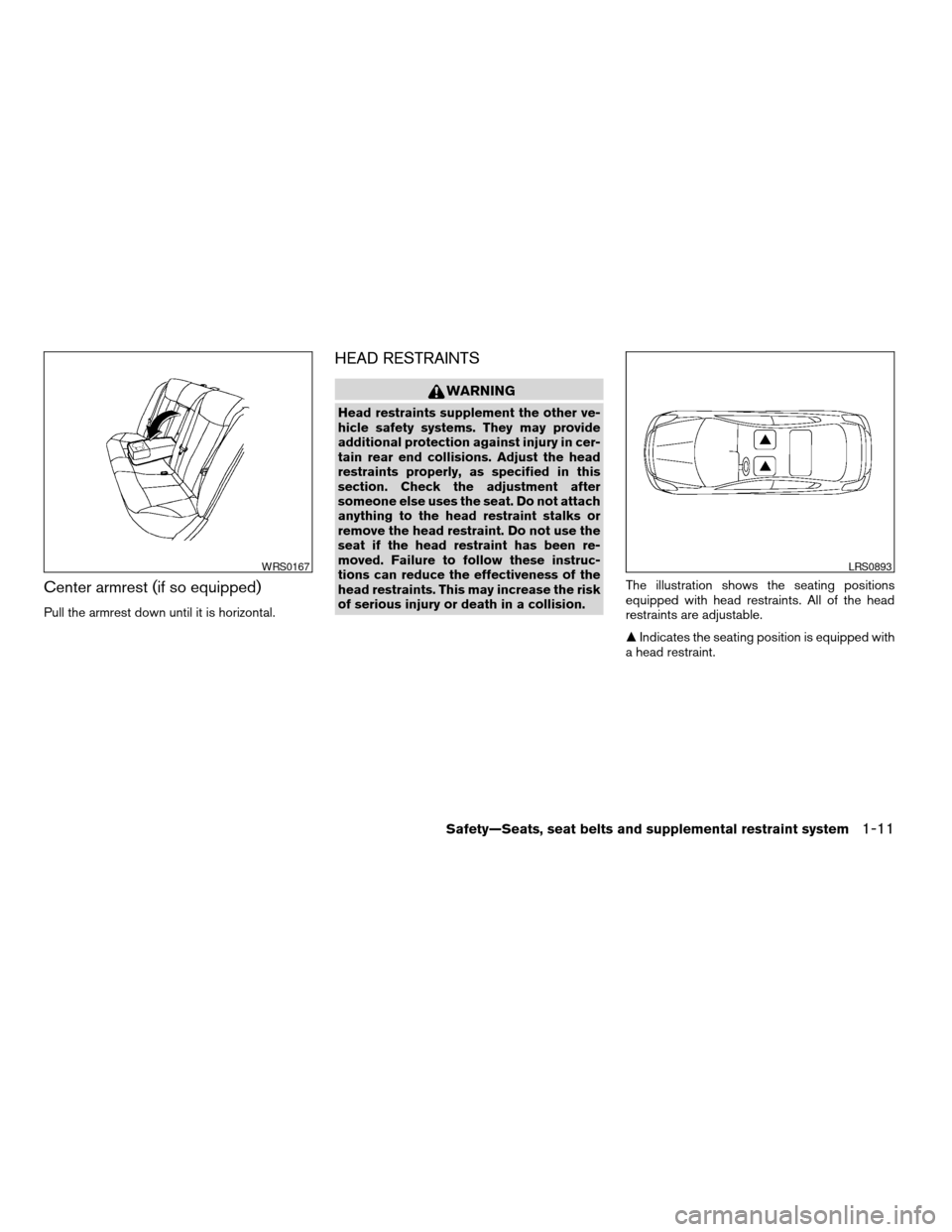 NISSAN ALTIMA COUPE 2009 D32 / 4.G Owners Manual Center armrest (if so equipped)
Pull the armrest down until it is horizontal.
HEAD RESTRAINTS
WARNING
Head restraints supplement the other ve-
hicle safety systems. They may provide
additional protect NISSAN ALTIMA COUPE 2009 D32 / 4.G Owners Manual Center armrest (if so equipped)
Pull the armrest down until it is horizontal.
HEAD RESTRAINTS
WARNING
Head restraints supplement the other ve-
hicle safety systems. They may provide
additional protect