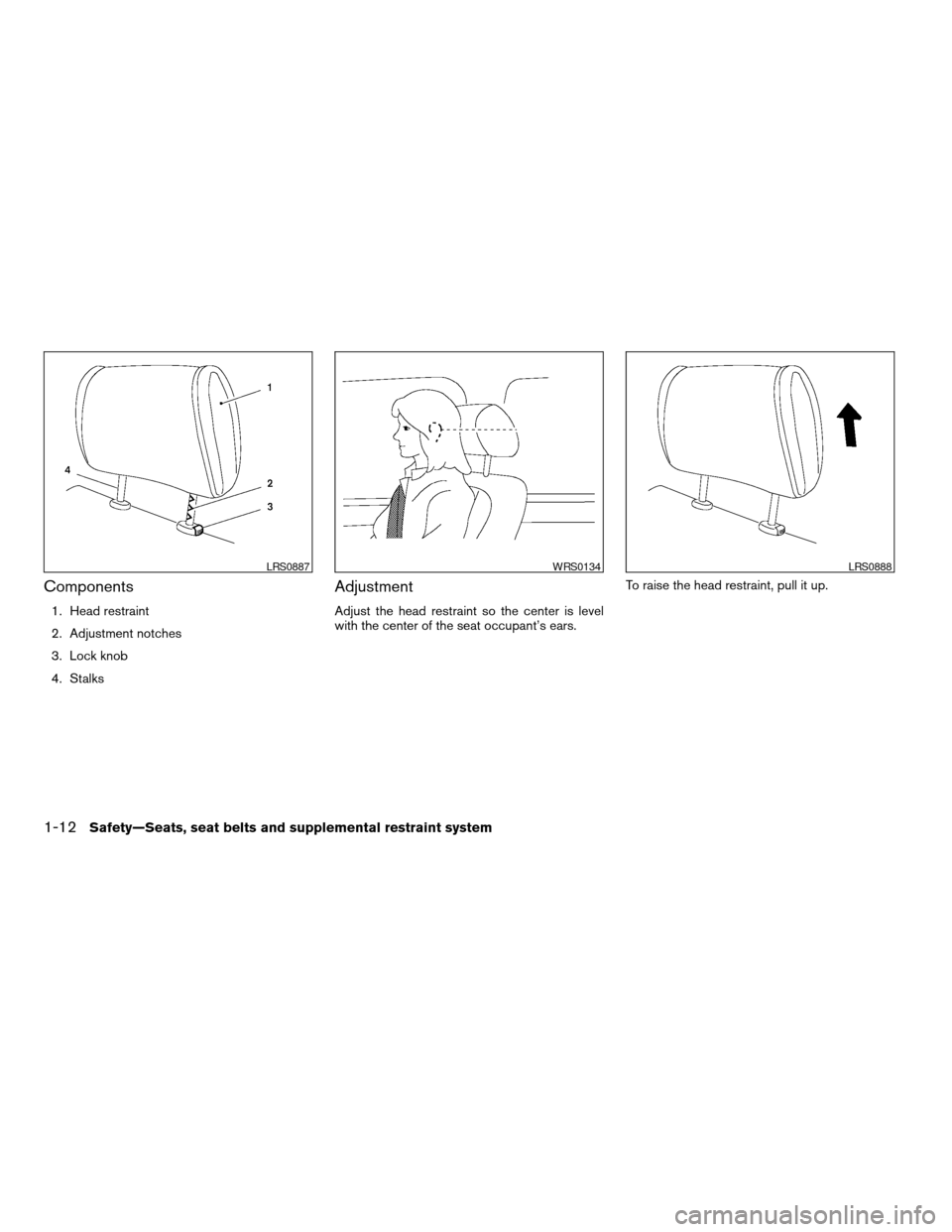 NISSAN ALTIMA COUPE 2009 D32 / 4.G Owners Manual Components
1. Head restraint
2. Adjustment notches
3. Lock knob
4. Stalks
Adjustment
Adjust the head restraint so the center is level
with the center of the seat occupant’s ears.To raise the head re NISSAN ALTIMA COUPE 2009 D32 / 4.G Owners Manual Components
1. Head restraint
2. Adjustment notches
3. Lock knob
4. Stalks
Adjustment
Adjust the head restraint so the center is level
with the center of the seat occupant’s ears.To raise the head re