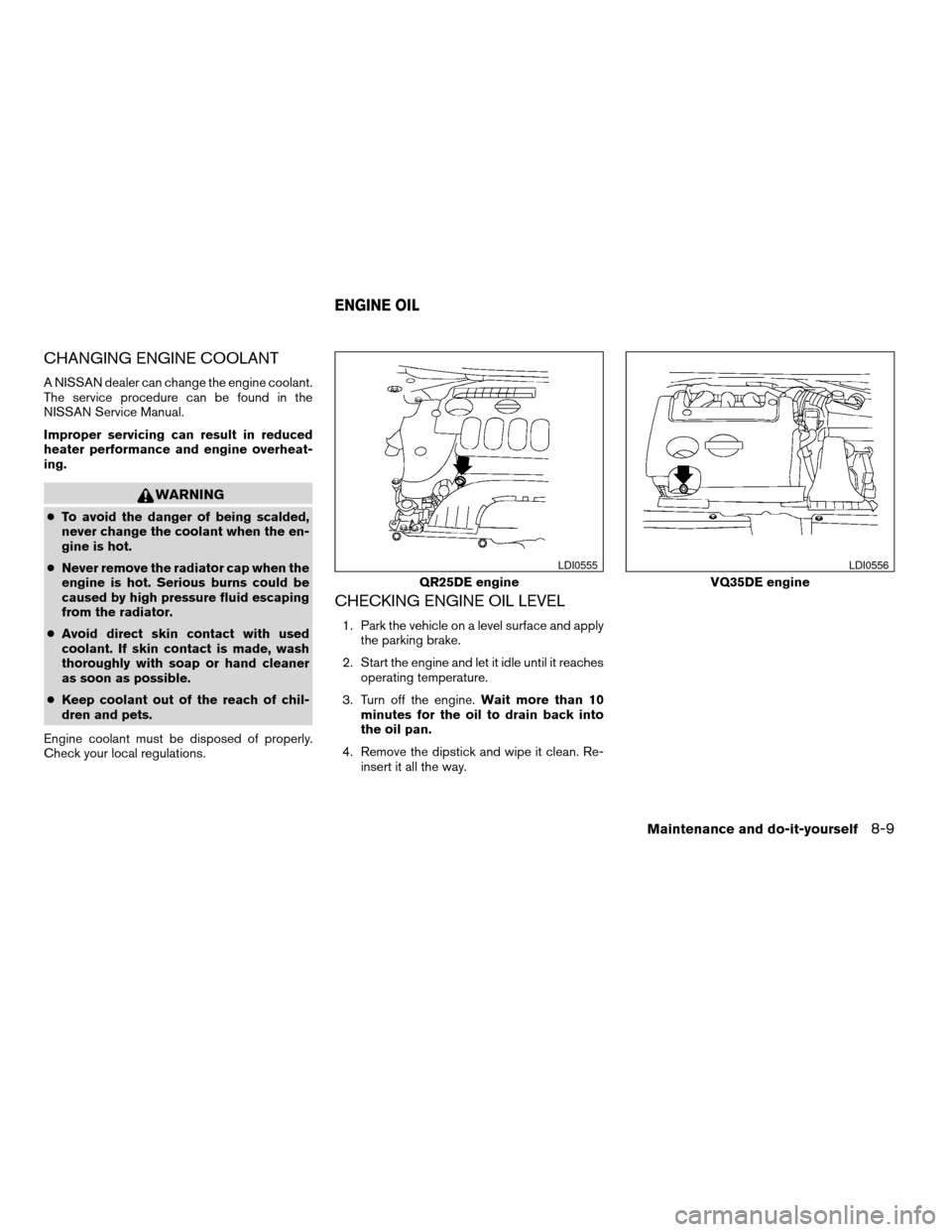 NISSAN ALTIMA COUPE 2009 D32 / 4.G Owners Manual CHANGING ENGINE COOLANT
A NISSAN dealer can change the engine coolant.
The service procedure can be found in the
NISSAN Service Manual.
Improper servicing can result in reduced
heater performance and NISSAN ALTIMA COUPE 2009 D32 / 4.G Owners Manual CHANGING ENGINE COOLANT
A NISSAN dealer can change the engine coolant.
The service procedure can be found in the
NISSAN Service Manual.
Improper servicing can result in reduced
heater performance and