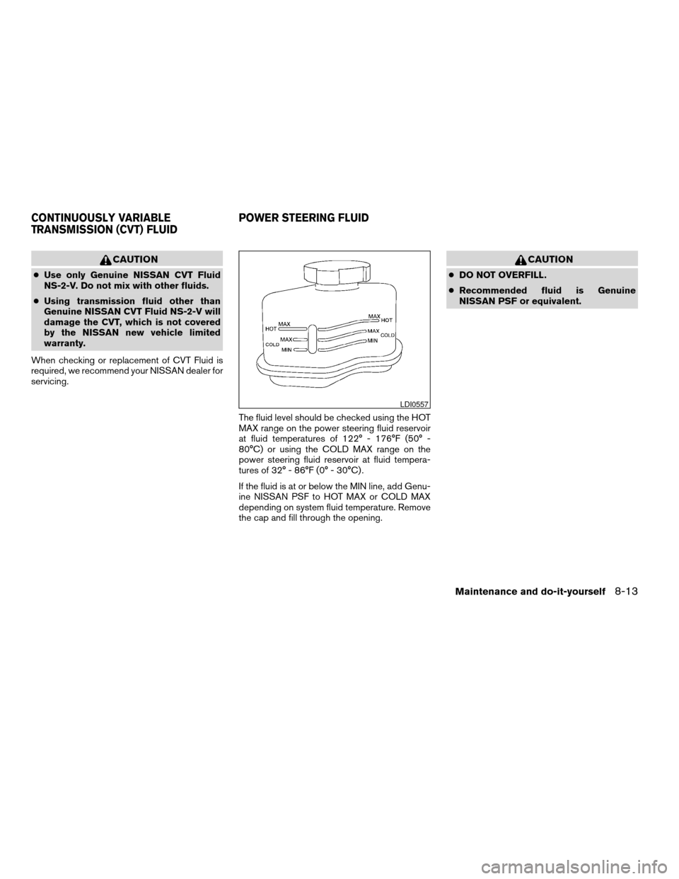 NISSAN ALTIMA COUPE 2009 D32 / 4.G Owners Manual CAUTION
cUse only Genuine NISSAN CVT Fluid
NS-2-V. Do not mix with other fluids.
cUsing transmission fluid other than
Genuine NISSAN CVT Fluid NS-2-V will
damage the CVT, which is not covered
by the N NISSAN ALTIMA COUPE 2009 D32 / 4.G Owners Manual CAUTION
cUse only Genuine NISSAN CVT Fluid
NS-2-V. Do not mix with other fluids.
cUsing transmission fluid other than
Genuine NISSAN CVT Fluid NS-2-V will
damage the CVT, which is not covered
by the N