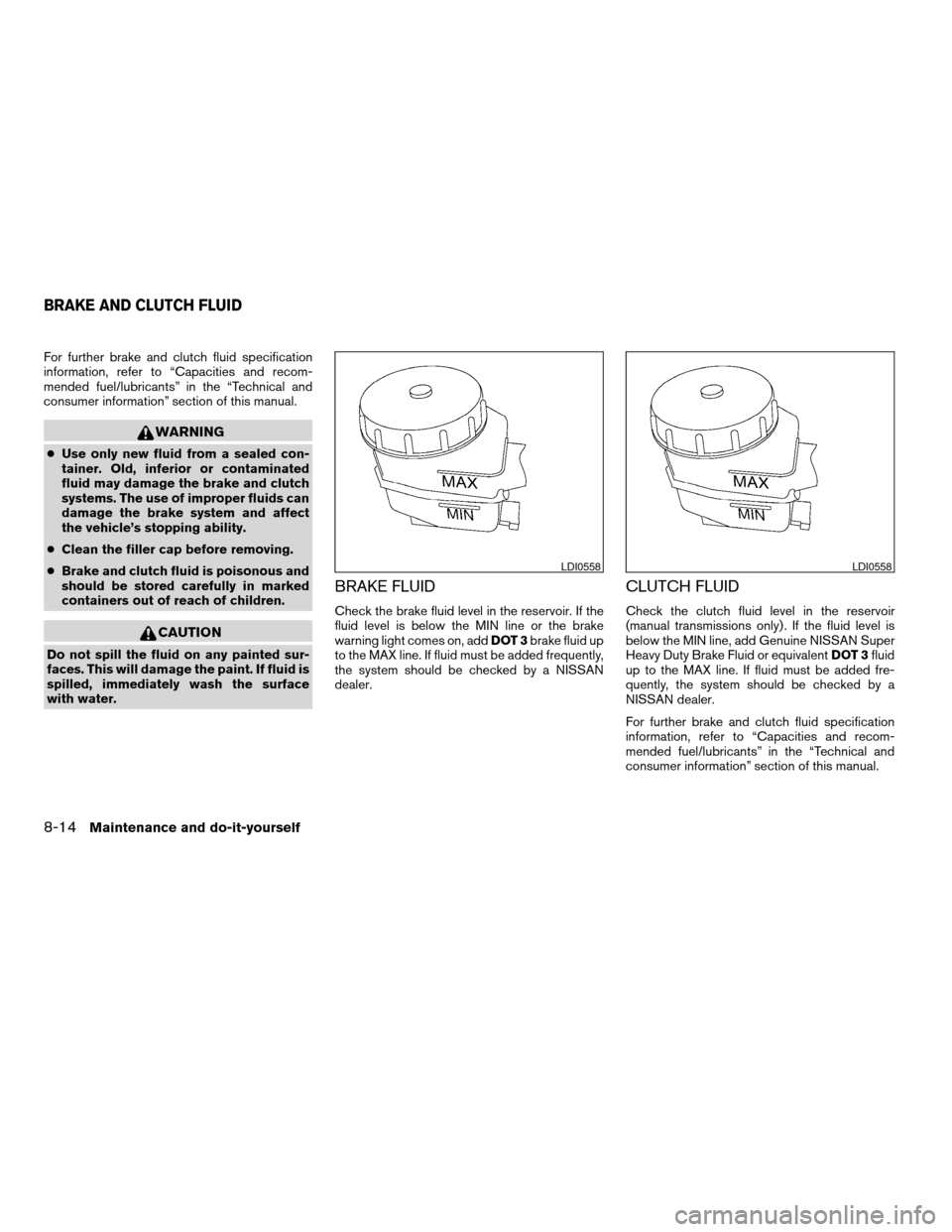 NISSAN ALTIMA COUPE 2009 D32 / 4.G Owners Manual For further brake and clutch fluid specification
information, refer to “Capacities and recom-
mended fuel/lubricants” in the “Technical and
consumer information” section of this manual.
WARNIN
