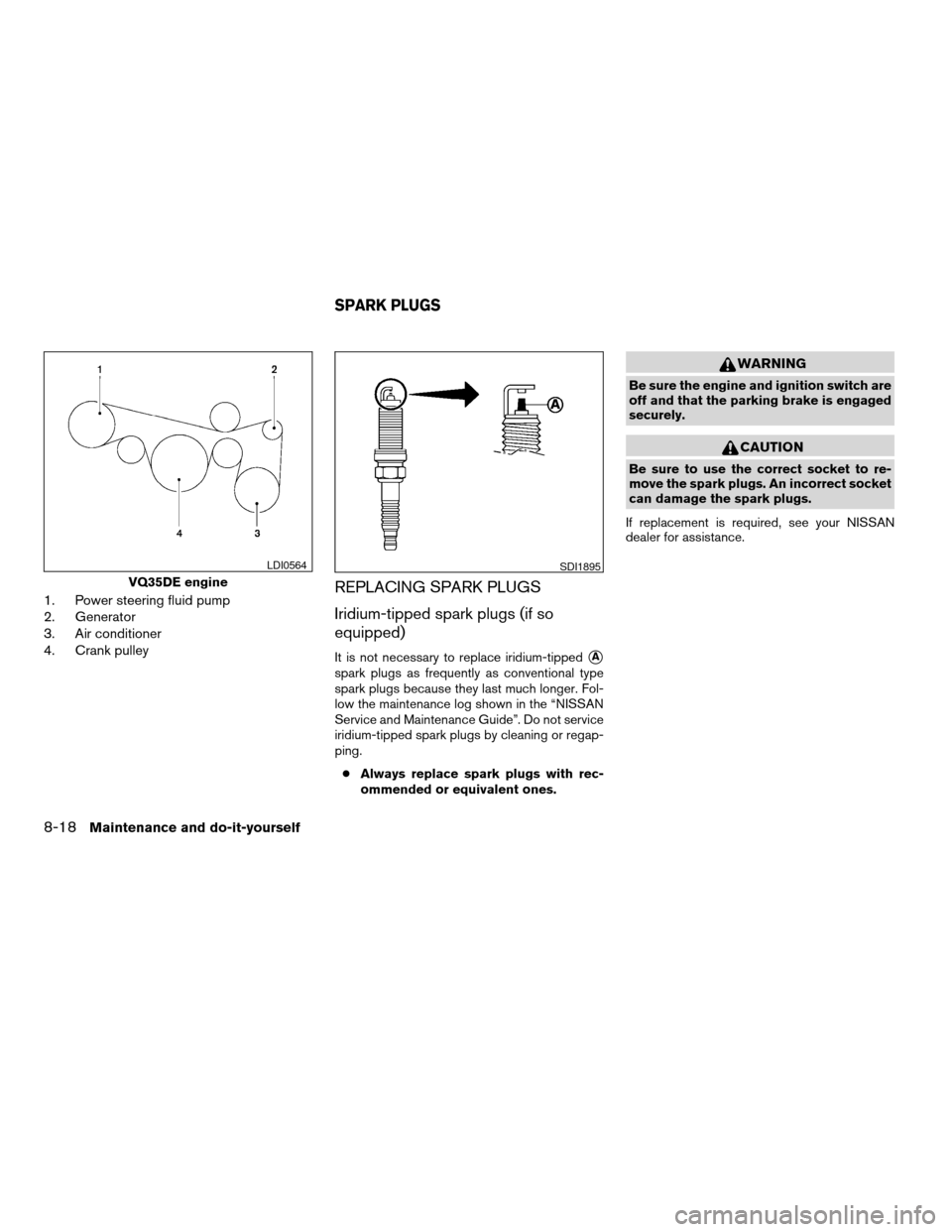 NISSAN ALTIMA COUPE 2009 D32 / 4.G Owners Manual 1. Power steering fluid pump
2. Generator
3. Air conditioner
4. Crank pulleyREPLACING SPARK PLUGS
Iridium-tipped spark plugs (if so
equipped)
It is not necessary to replace iridium-tippedsA
spark plug