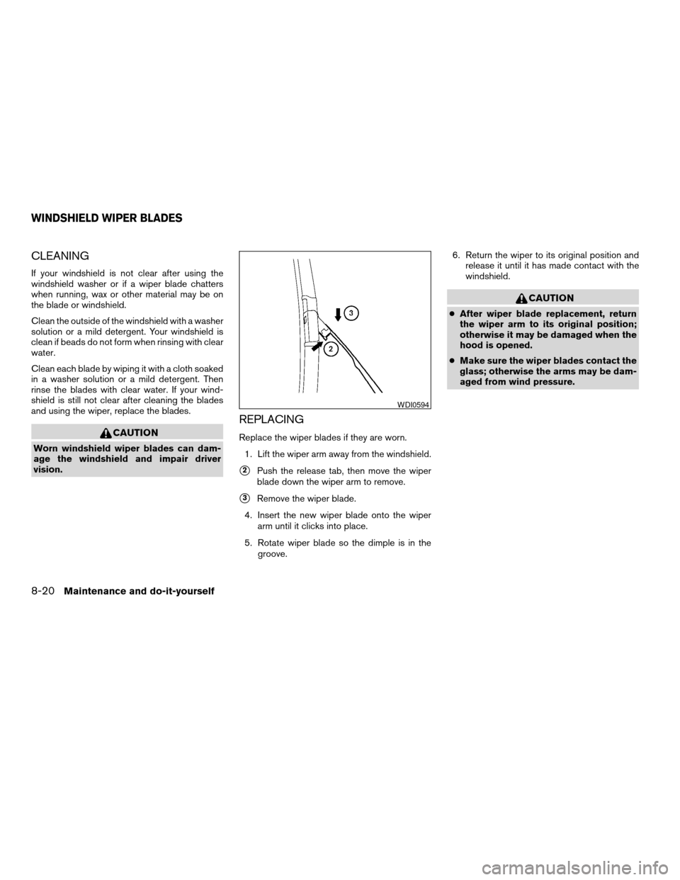 NISSAN ALTIMA COUPE 2009 D32 / 4.G Owners Manual CLEANING
If your windshield is not clear after using the
windshield washer or if a wiper blade chatters
when running, wax or other material may be on
the blade or windshield.
Clean the outside of the NISSAN ALTIMA COUPE 2009 D32 / 4.G Owners Manual CLEANING
If your windshield is not clear after using the
windshield washer or if a wiper blade chatters
when running, wax or other material may be on
the blade or windshield.
Clean the outside of the