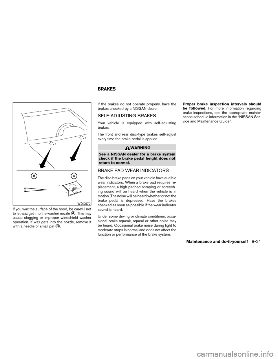 NISSAN ALTIMA COUPE 2009 D32 / 4.G Owners Manual If you wax the surface of the hood, be careful not
to let wax get into the washer nozzle
sA. This may
cause clogging or improper windshield washer
operation. If wax gets into the nozzle, remove it
wit NISSAN ALTIMA COUPE 2009 D32 / 4.G Owners Manual If you wax the surface of the hood, be careful not
to let wax get into the washer nozzle
sA. This may
cause clogging or improper windshield washer
operation. If wax gets into the nozzle, remove it
wit