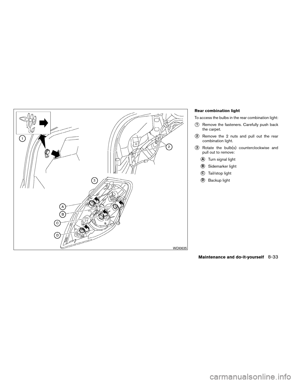 NISSAN ALTIMA COUPE 2009 D32 / 4.G Owners Manual Rear combination light
To access the bulbs in the rear combination light:
s1Remove the fasteners. Carefully push back
the carpet.
s2Remove the 2 nuts and pull out the rear
combination light.
s3Rotate NISSAN ALTIMA COUPE 2009 D32 / 4.G Owners Manual Rear combination light
To access the bulbs in the rear combination light:
s1Remove the fasteners. Carefully push back
the carpet.
s2Remove the 2 nuts and pull out the rear
combination light.
s3Rotate