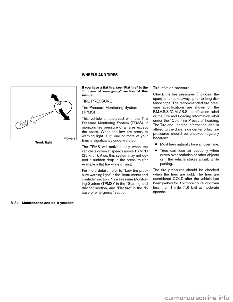 NISSAN ALTIMA COUPE 2009 D32 / 4.G Owners Manual If you have a flat tire, see “Flat tire” in the
“In case of emergency” section of this
manual.
TIRE PRESSURE
Tire Pressure Monitoring System
(TPMS)
This vehicle is equipped with the Tire
Press NISSAN ALTIMA COUPE 2009 D32 / 4.G Owners Manual If you have a flat tire, see “Flat tire” in the
“In case of emergency” section of this
manual.
TIRE PRESSURE
Tire Pressure Monitoring System
(TPMS)
This vehicle is equipped with the Tire
Press