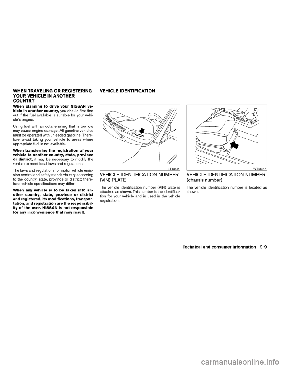 NISSAN ALTIMA COUPE 2009 D32 / 4.G Owners Manual When planning to drive your NISSAN ve-
hicle in another country,you should first find
out if the fuel available is suitable for your vehi-
cle’s engine.
Using fuel with an octane rating that is too 