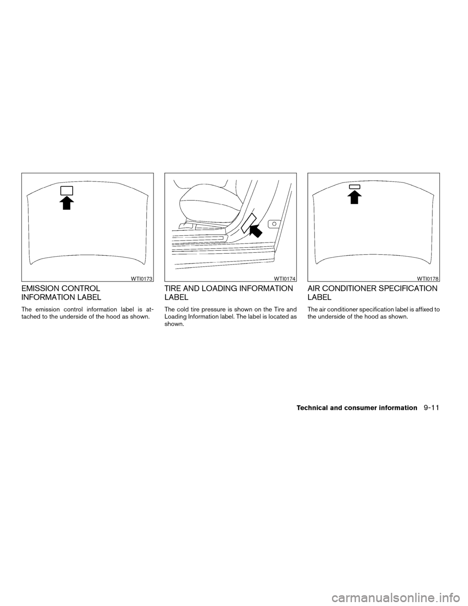 NISSAN ALTIMA COUPE 2009 D32 / 4.G Owners Manual EMISSION CONTROL
INFORMATION LABEL
The emission control information label is at-
tached to the underside of the hood as shown.
TIRE AND LOADING INFORMATION
LABEL
The cold tire pressure is shown on the
