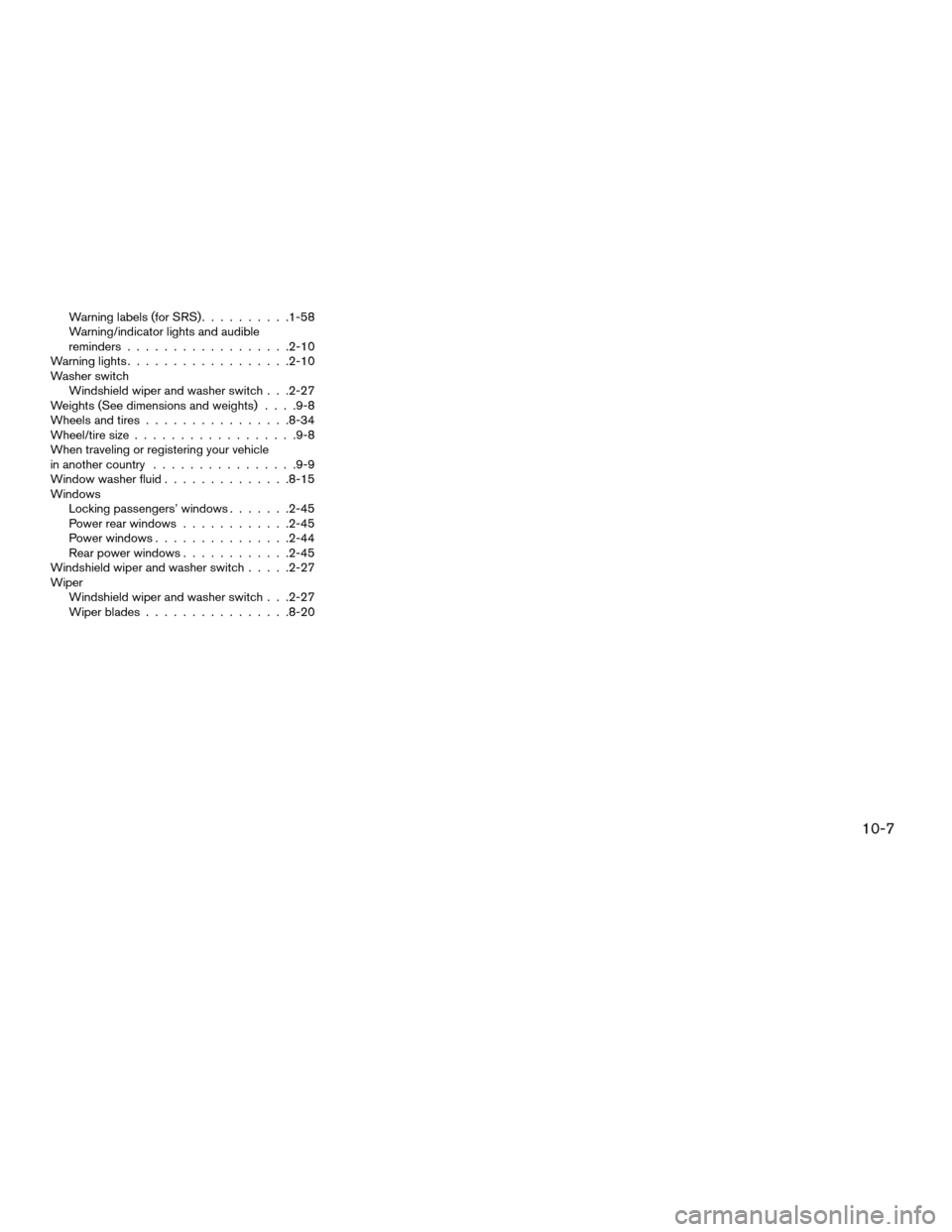 NISSAN ALTIMA COUPE 2009 D32 / 4.G User Guide Warning labels (for SRS)..........1-58
Warning/indicator lights and audible
reminders..................2-10
Warning lights..................2-10
Washer switch
Windshield wiper and washer switch . . .2