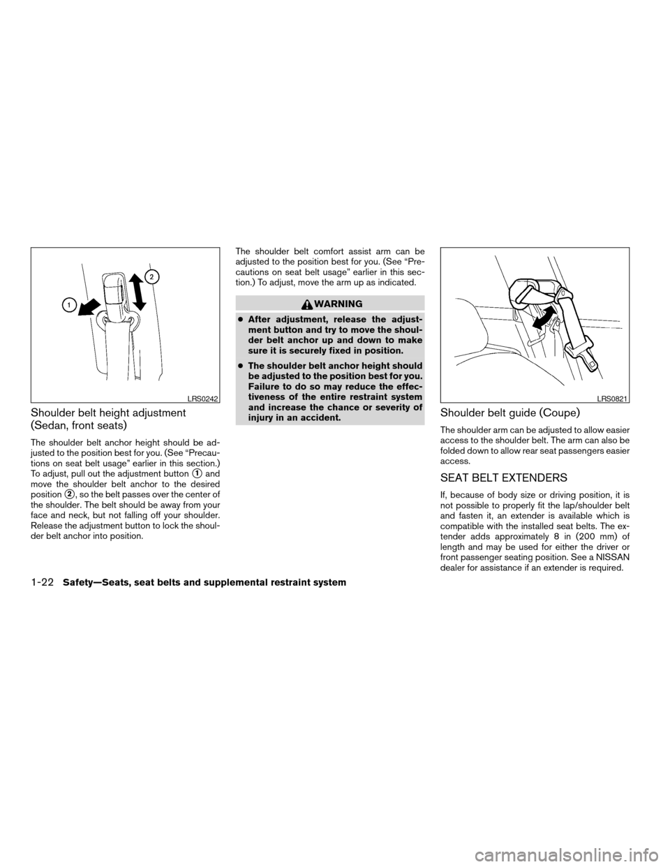 NISSAN ALTIMA COUPE 2009 D32 / 4.G Owners Guide Shoulder belt height adjustment
(Sedan, front seats)
The shoulder belt anchor height should be ad-
justed to the position best for you. (See “Precau-
tions on seat belt usage” earlier in this sect NISSAN ALTIMA COUPE 2009 D32 / 4.G Owners Guide Shoulder belt height adjustment
(Sedan, front seats)
The shoulder belt anchor height should be ad-
justed to the position best for you. (See “Precau-
tions on seat belt usage” earlier in this sect