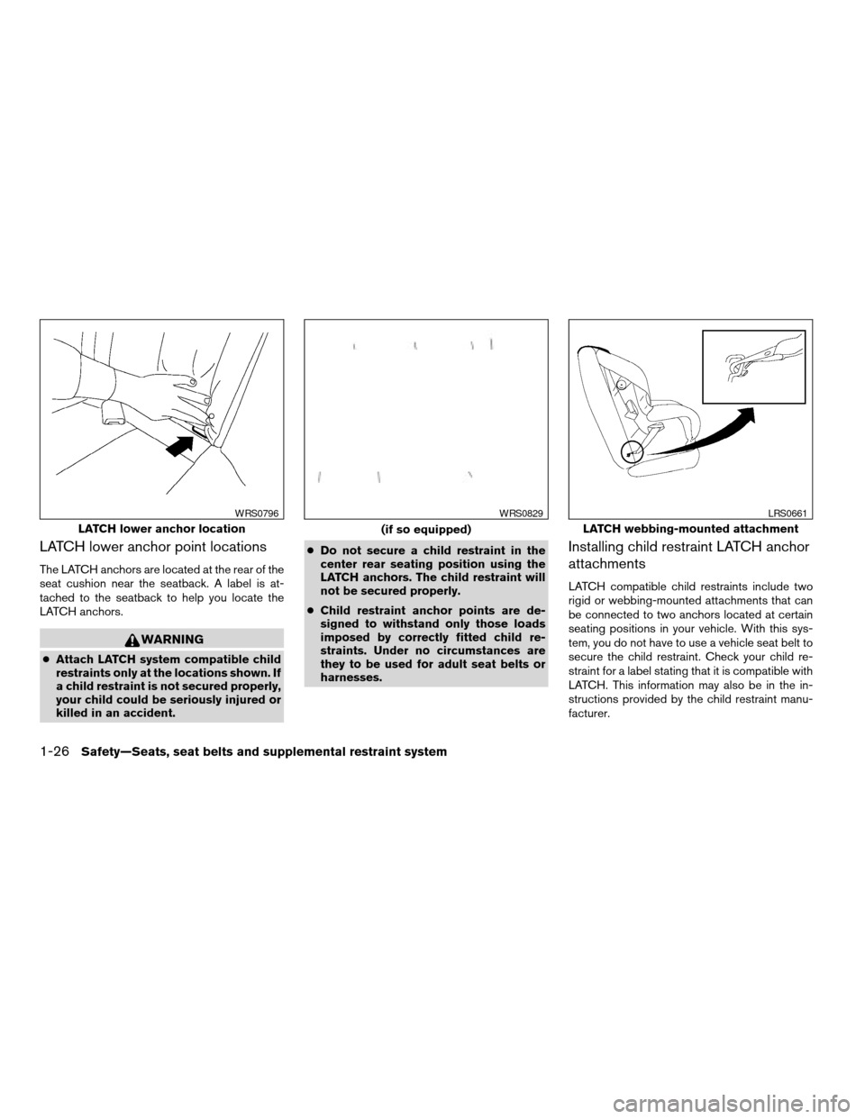 NISSAN ALTIMA COUPE 2009 D32 / 4.G Service Manual LATCH lower anchor point locations
The LATCH anchors are located at the rear of the
seat cushion near the seatback. A label is at-
tached to the seatback to help you locate the
LATCH anchors.
WARNING
