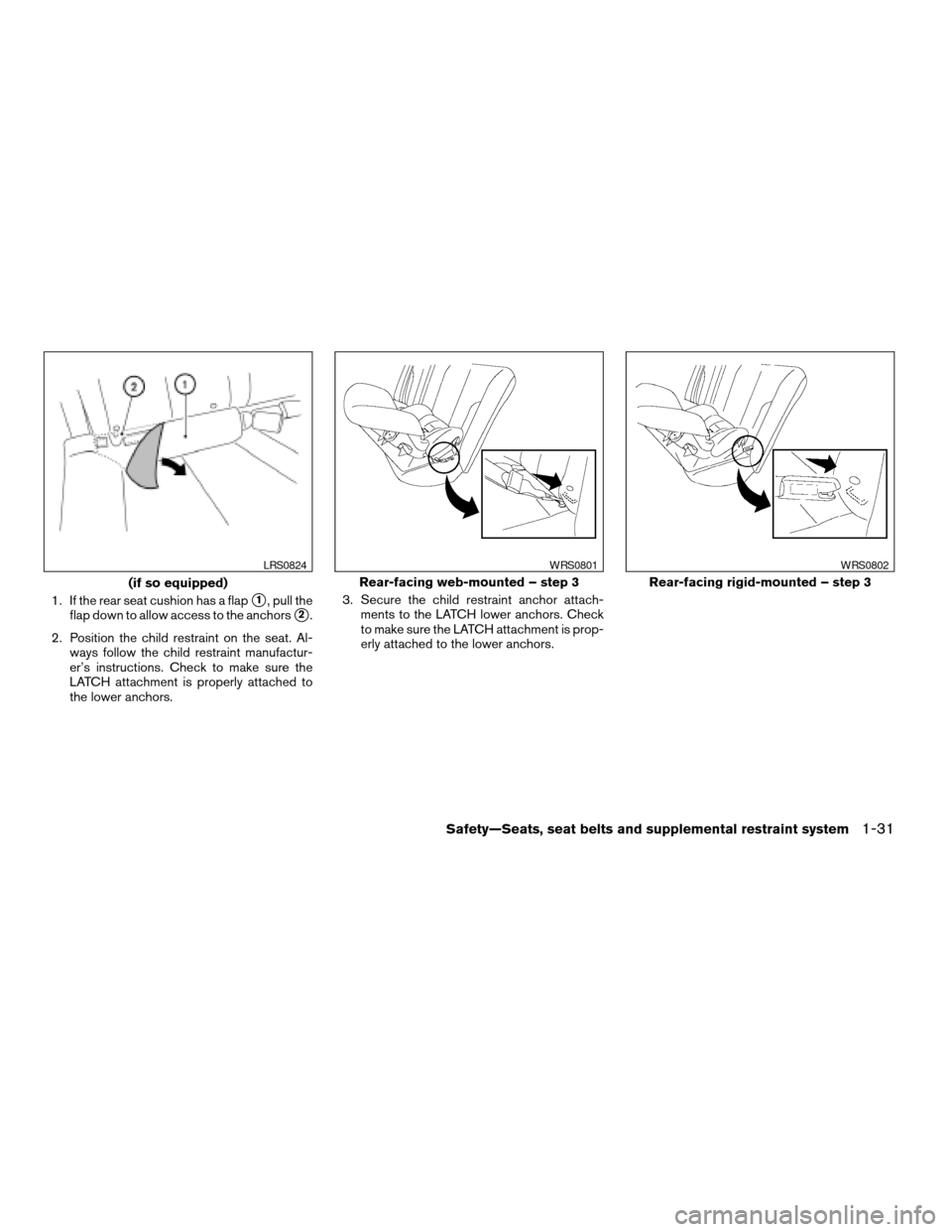 NISSAN ALTIMA COUPE 2009 D32 / 4.G Service Manual 1. If the rear seat cushion has a flaps1, pull the
flap down to allow access to the anchors
s2.
2. Position the child restraint on the seat. Al-
ways follow the child restraint manufactur-
er’s inst