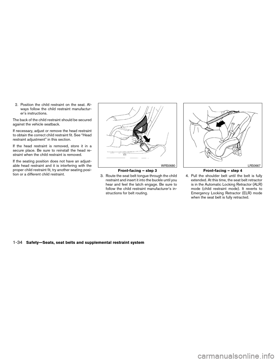 NISSAN ALTIMA COUPE 2009 D32 / 4.G Workshop Manual 2. Position the child restraint on the seat. Al-
ways follow the child restraint manufactur-
er’s instructions.
The back of the child restraint should be secured
against the vehicle seatback.
If nec