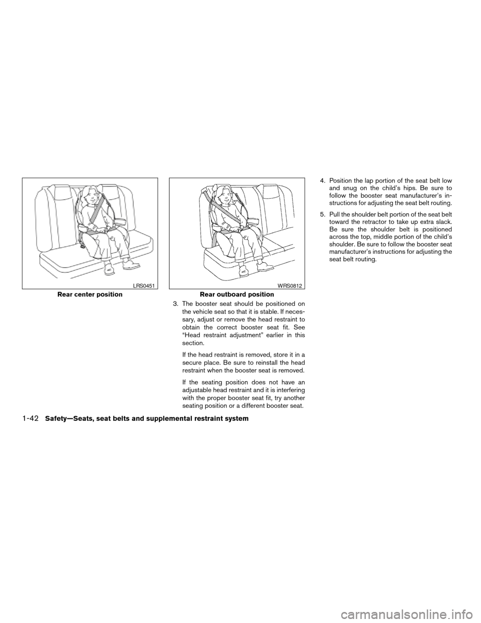 NISSAN ALTIMA COUPE 2009 D32 / 4.G Workshop Manual 3. The booster seat should be positioned on
the vehicle seat so that it is stable. If neces-
sary, adjust or remove the head restraint to
obtain the correct booster seat fit. See
“Head restraint adj