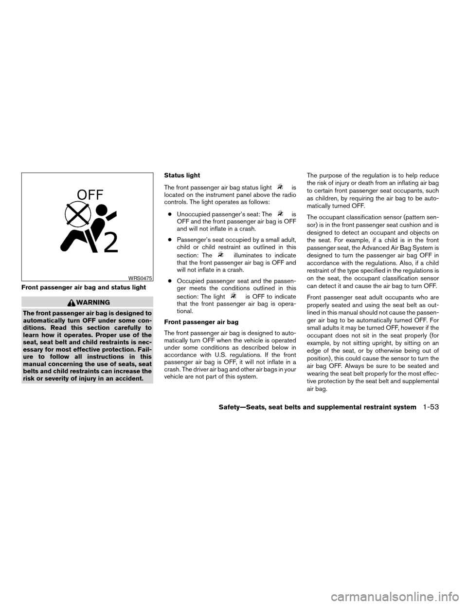 NISSAN ALTIMA COUPE 2009 D32 / 4.G Manual PDF Front passenger air bag and status light
WARNING
The front passenger air bag is designed to
automatically turn OFF under some con-
ditions. Read this section carefully to
learn how it operates. Proper