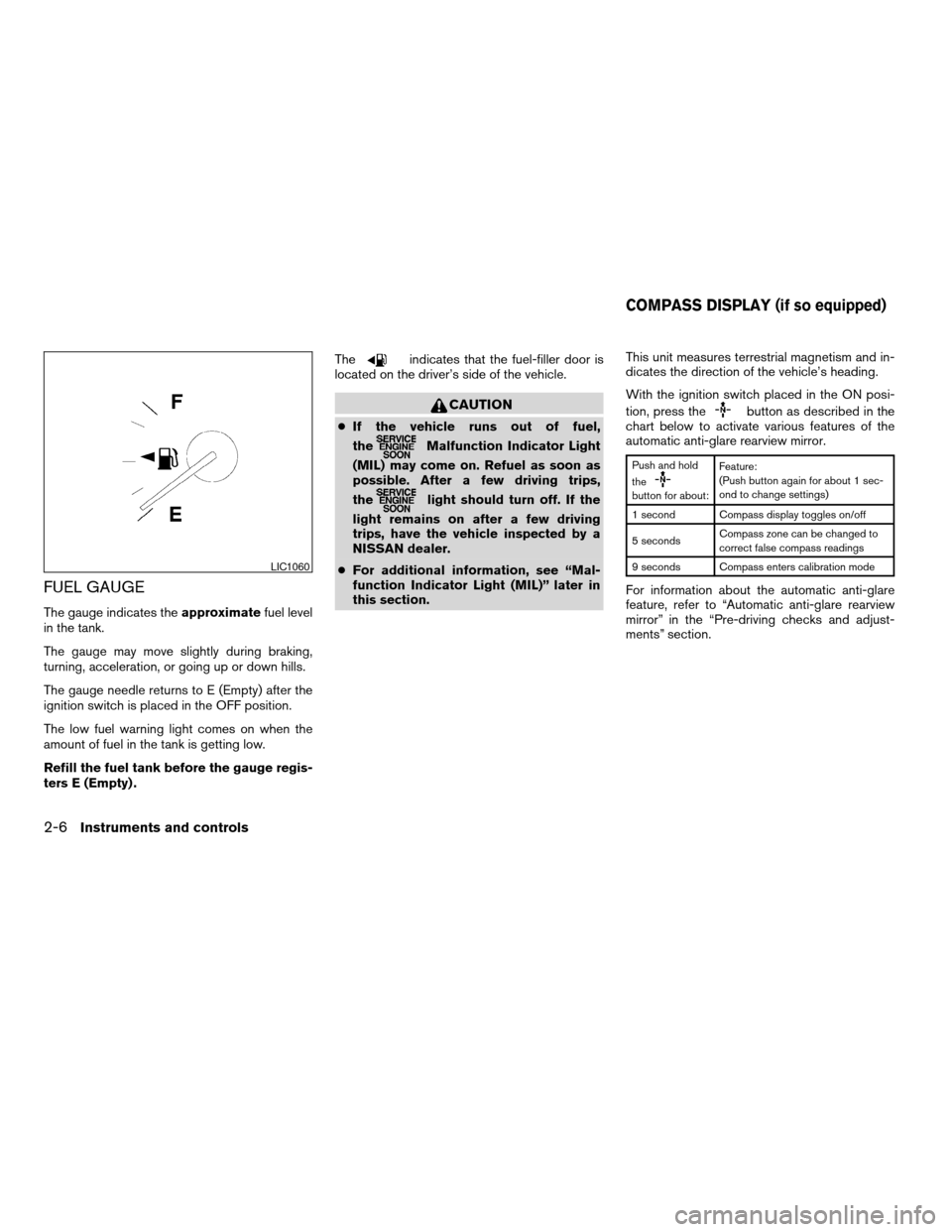 NISSAN ALTIMA COUPE 2009 D32 / 4.G Owners Manual FUEL GAUGE
The gauge indicates theapproximatefuel level
in the tank.
The gauge may move slightly during braking,
turning, acceleration, or going up or down hills.
The gauge needle returns to E (Empty)