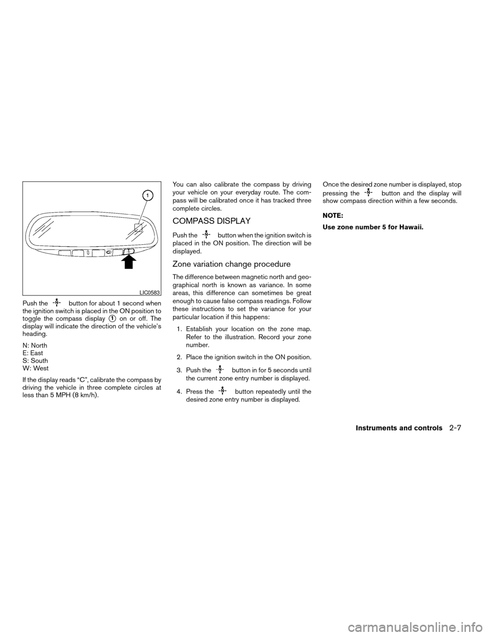 NISSAN ALTIMA COUPE 2009 D32 / 4.G Owners Manual Push thebutton for about 1 second when
the ignition switch is placed in the ON position to
toggle the compass display
s1on or off. The
display will indicate the direction of the vehicle’s
heading.
N