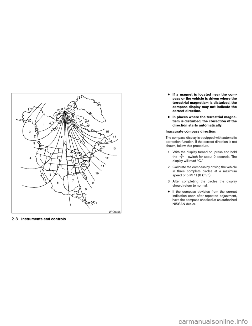 NISSAN ALTIMA COUPE 2009 D32 / 4.G Manual Online cIf a magnet is located near the com-
pass or the vehicle is driven where the
terrestrial magnetism is disturbed, the
compass display may not indicate the
correct direction.
cIn places where the terre